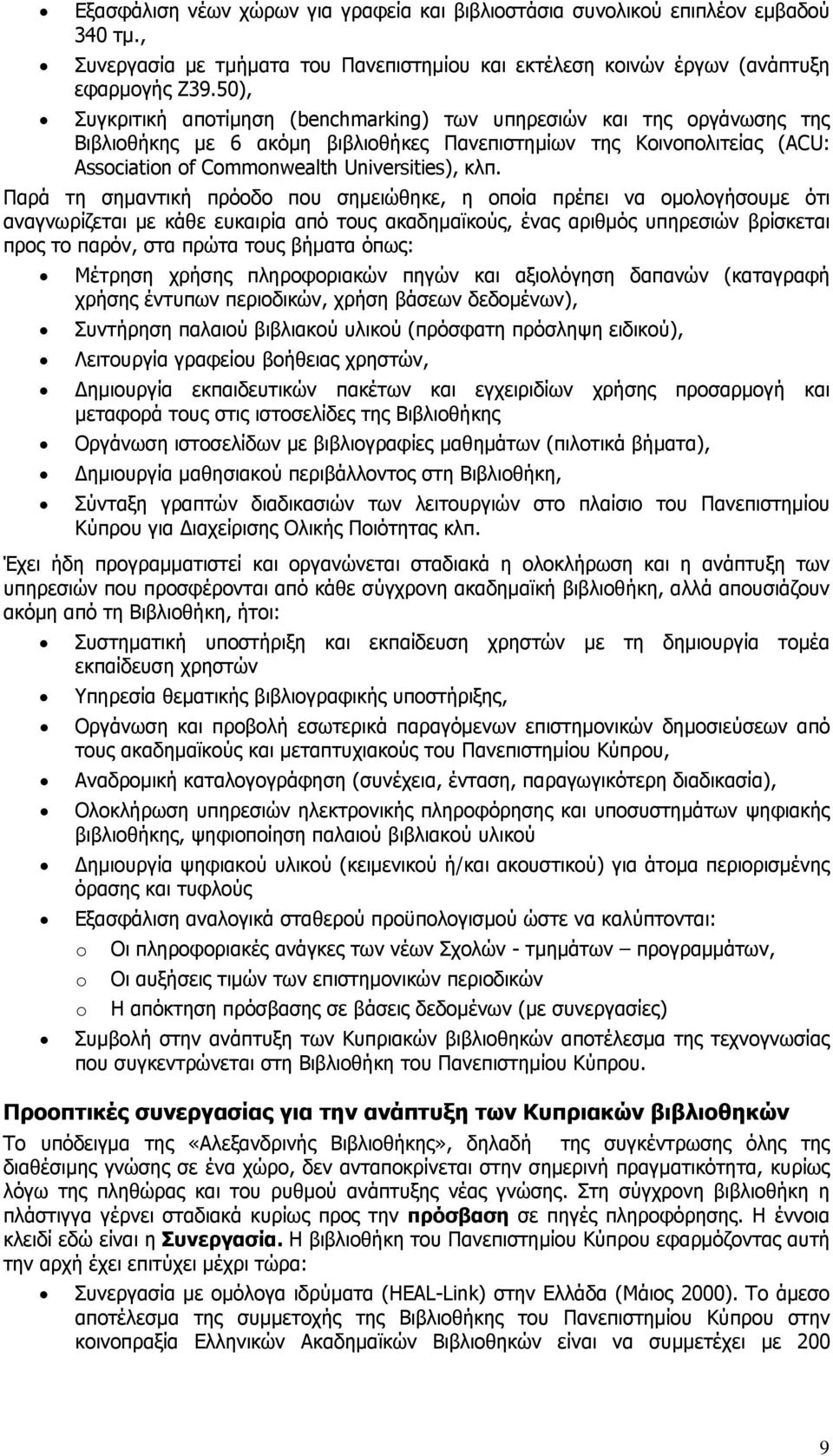 Παρά τη σημαντική πρόοδο που σημειώθηκε, η οποία πρέπει να ομολογήσουμε ότι αναγνωρίζεται με κάθε ευκαιρία από τους ακαδημαϊκούς, ένας αριθμός υπηρεσιών βρίσκεται προς το παρόν, στα πρώτα τους βήματα