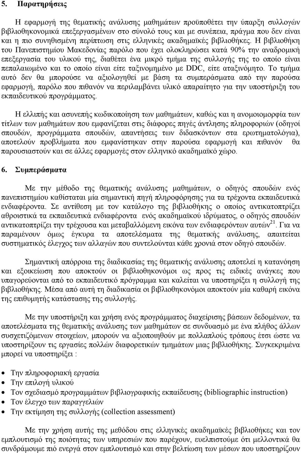 Η βιβλιοθήκη του Πανεπιστηµίου Μακεδονίας παρόλο που έχει ολοκληρώσει κατά 90% την αναδροµική επεξεργασία του υλικού της, διαθέτει ένα µικρό τµήµα της συλλογής της το οποίο είναι πεπαλαιωµένο και το