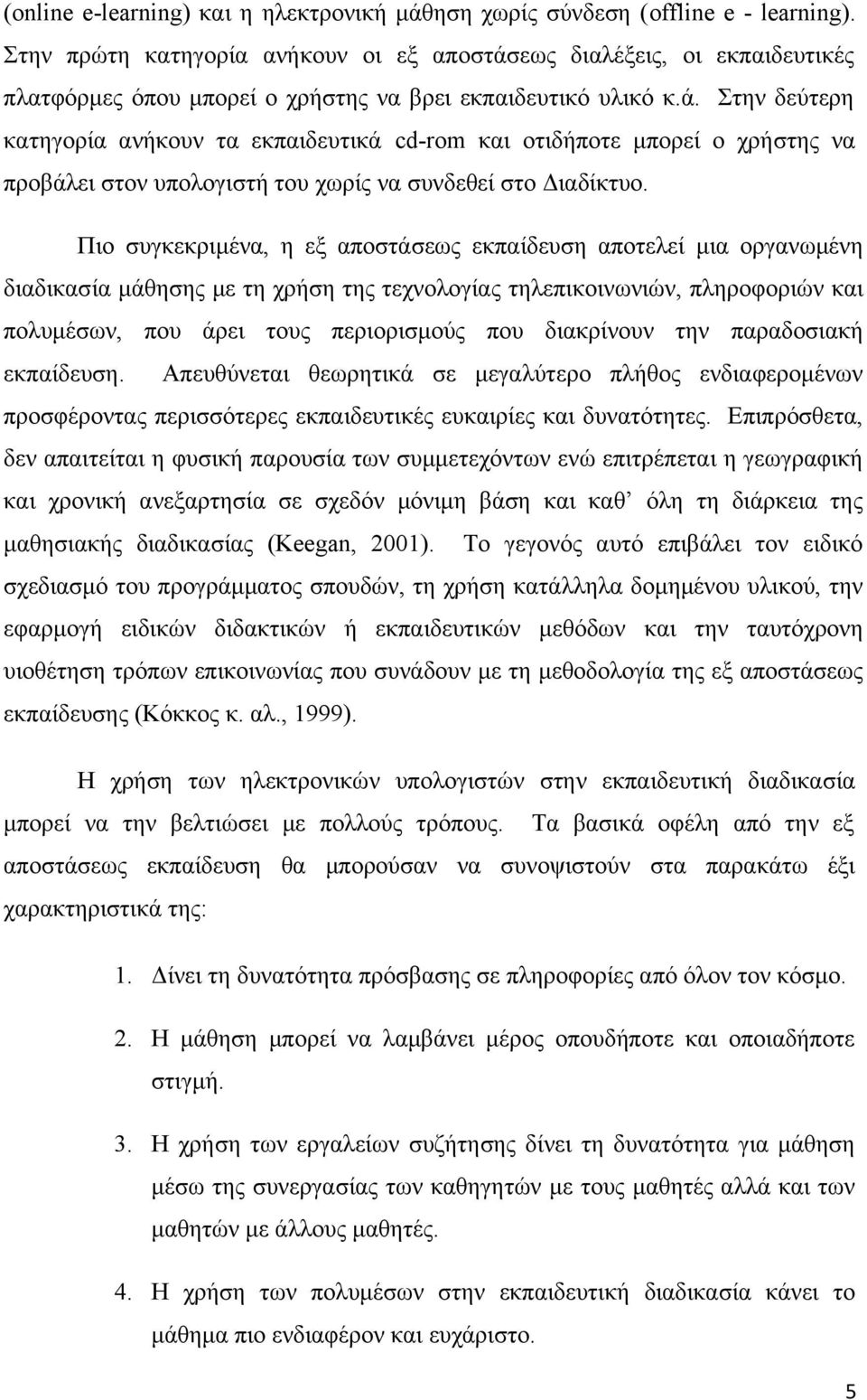 Πιο συγκεκριμένα, η εξ αποστάσεως εκπαίδευση αποτελεί μια οργανωμένη διαδικασία μάθησης με τη χρήση της τεχνολογίας τηλεπικοινωνιών, πληροφοριών και πολυμέσων, που άρει τους περιορισμούς που