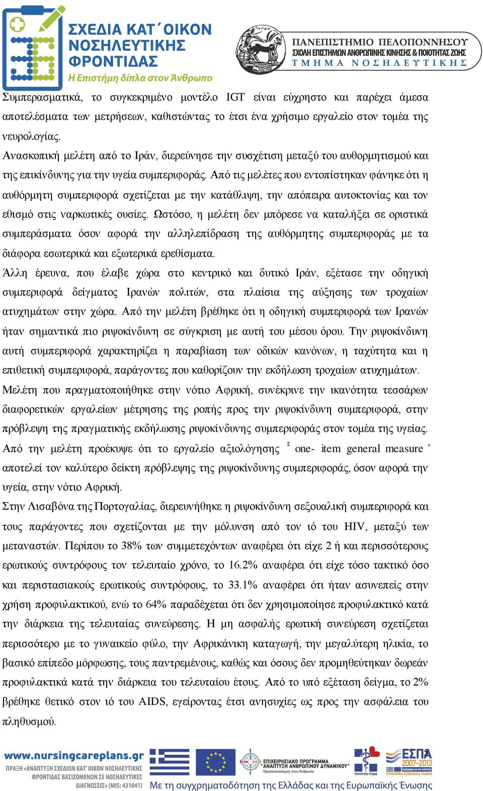 Από τις μελέτες που εντοπίστηκαν φάνηκε ότι η αυθόρμητη συμπεριφορά σχετίζεται με την κατάθλιψη, την απόπειρα αυτοκτονίας και τον εθισμό στις ναρκωτικές ουσίες.