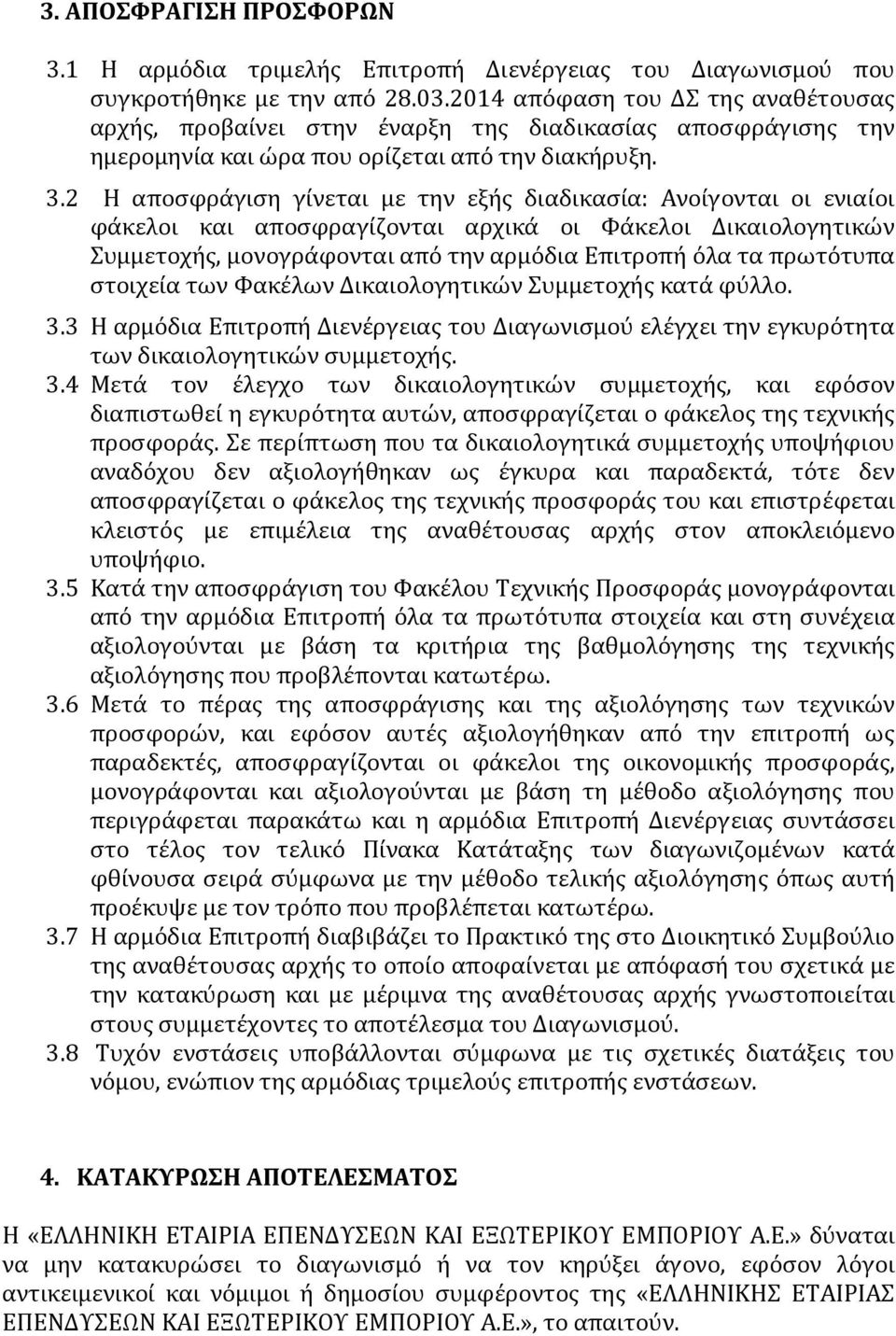 2 Η αποσφράγιση γίνεται με την εξής διαδικασία: Ανοίγονται οι ενιαίοι φάκελοι και αποσφραγίζονται αρχικά οι Φάκελοι Δικαιολογητικών Συμμετοχής, μονογράφονται από την αρμόδια Επιτροπή όλα τα πρωτότυπα