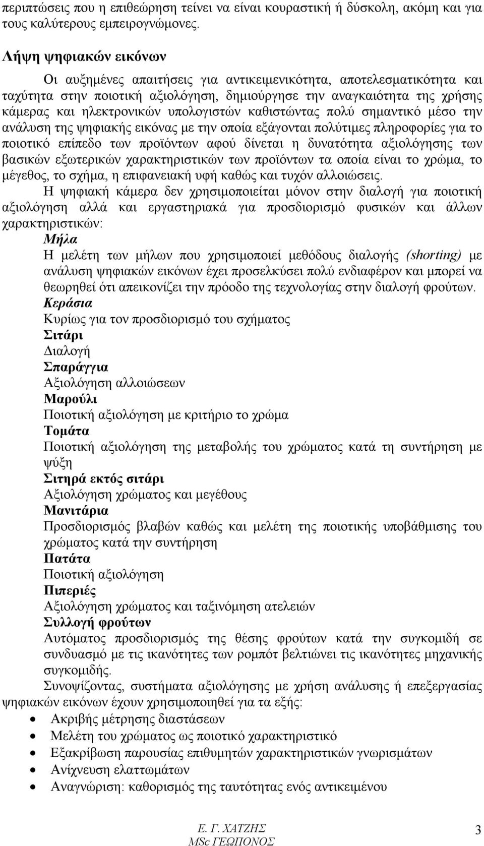 υπολογιστών καθιστώντας πολύ σημαντικό μέσο την ανάλυση της ψηφιακής εικόνας με την οποία εξάγονται πολύτιμες πληροφορίες για το ποιοτικό επίπεδο των προϊόντων αφού δίνεται η δυνατότητα αξιολόγησης