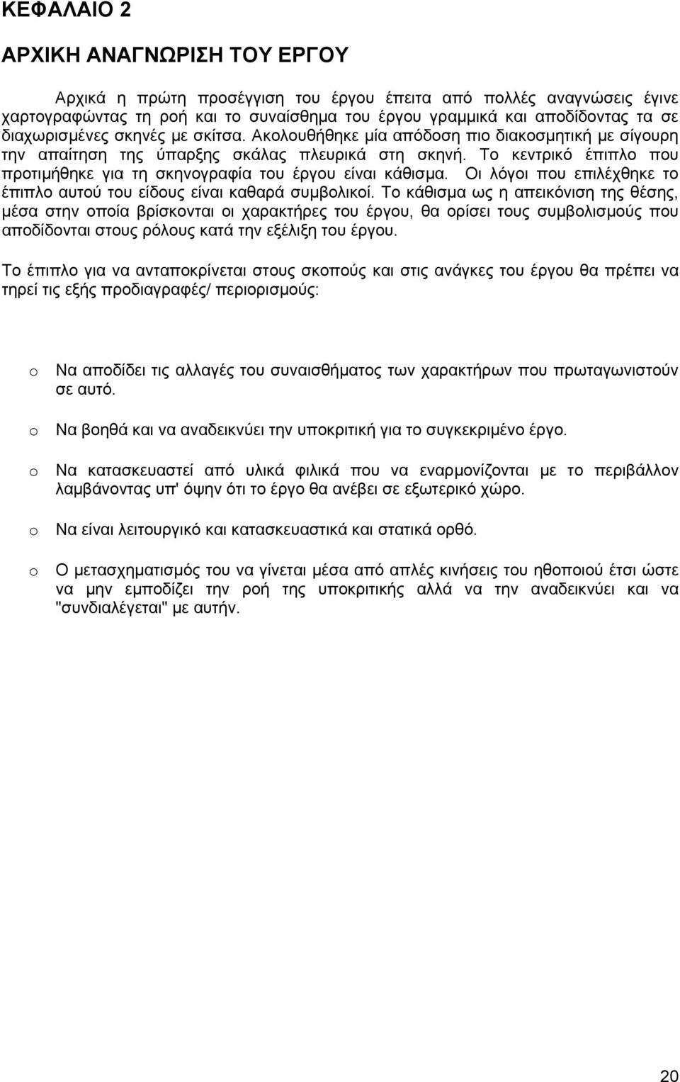 Το κεντρικό έπιπλο που προτιμήθηκε για τη σκηνογραφία του έργου είναι κάθισμα. Οι λόγοι που επιλέχθηκε το έπιπλο αυτού του είδους είναι καθαρά συμβολικοί.