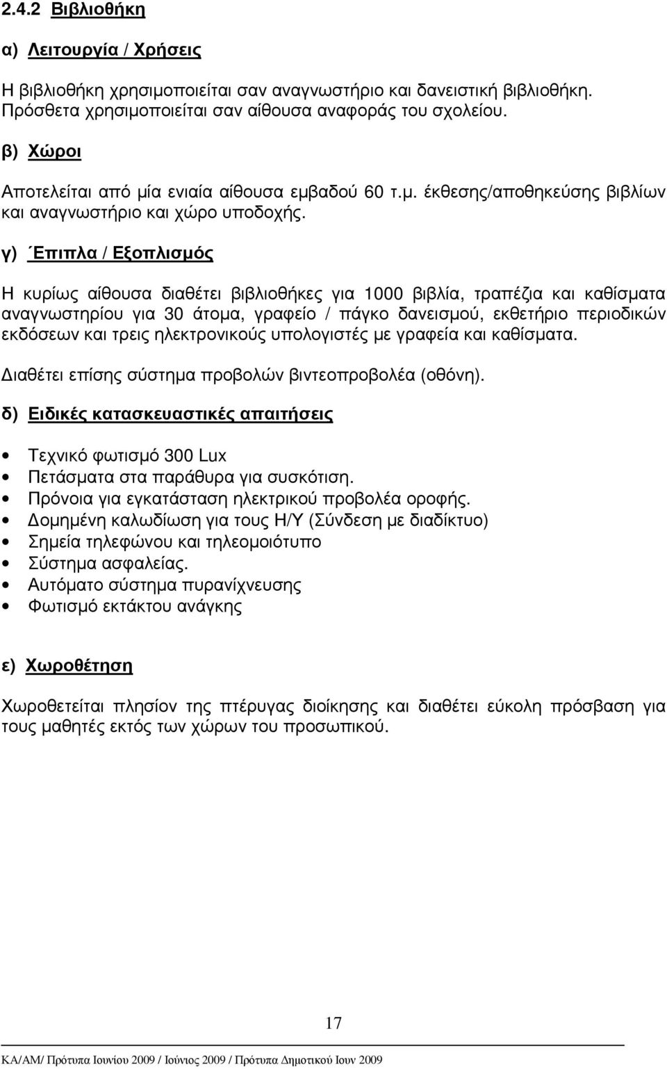 γ) Επιπλα / Εξοπλισµός Η κυρίως αίθουσα διαθέτει βιβλιοθήκες για 1000 βιβλία, τραπέζια και καθίσµατα αναγνωστηρίου για 30 άτοµα, γραφείο / πάγκο δανεισµού, εκθετήριο περιοδικών εκδόσεων και τρεις