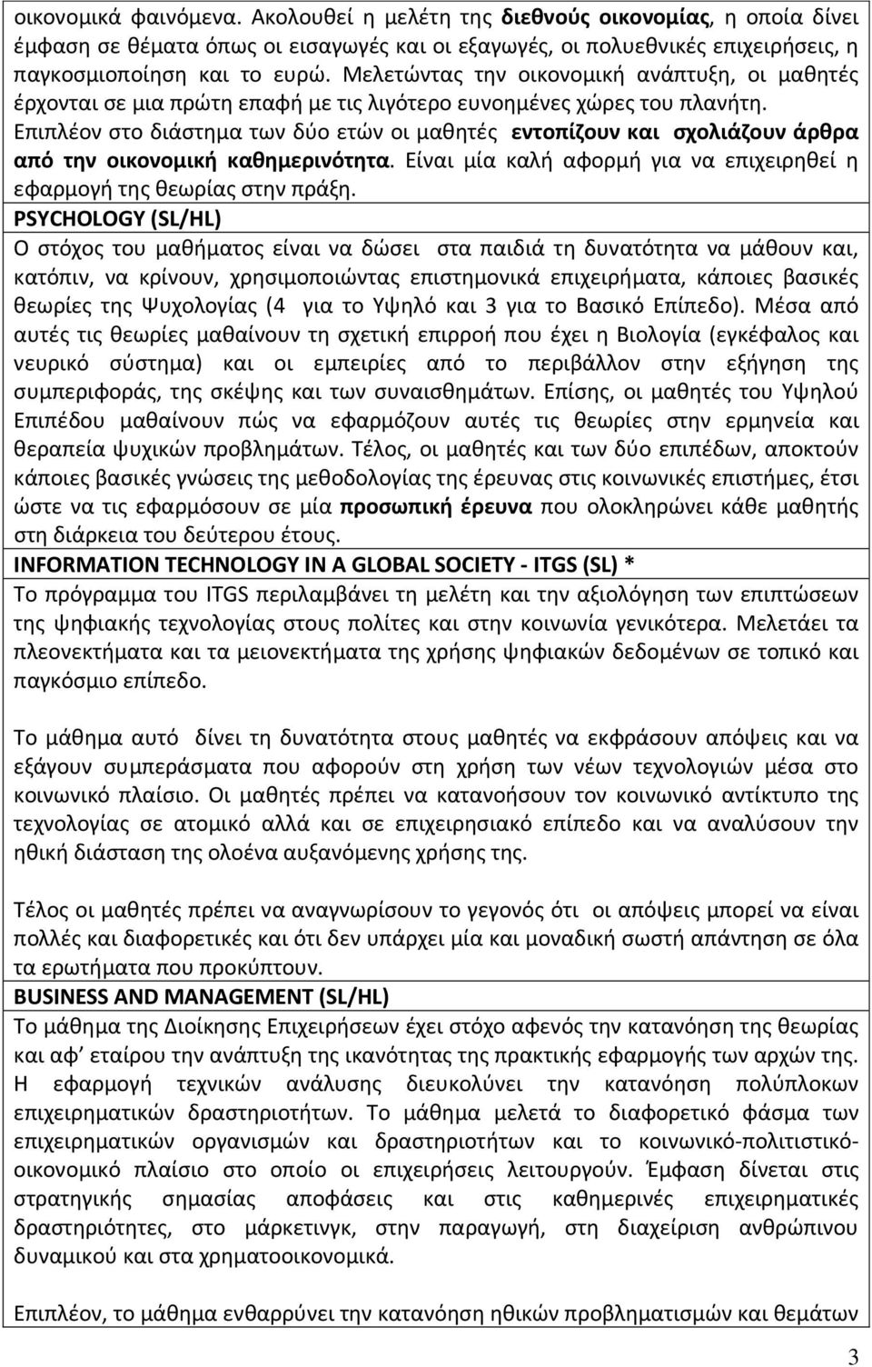 Επιπλέον στο διάστημα των δύο ετών οι μαθητές εντοπίζουν και σχολιάζουν άρθρα από την οικονομική καθημερινότητα. Είναι μία καλή αφορμή για να επιχειρηθεί η εφαρμογή της θεωρίας στην πράξη.