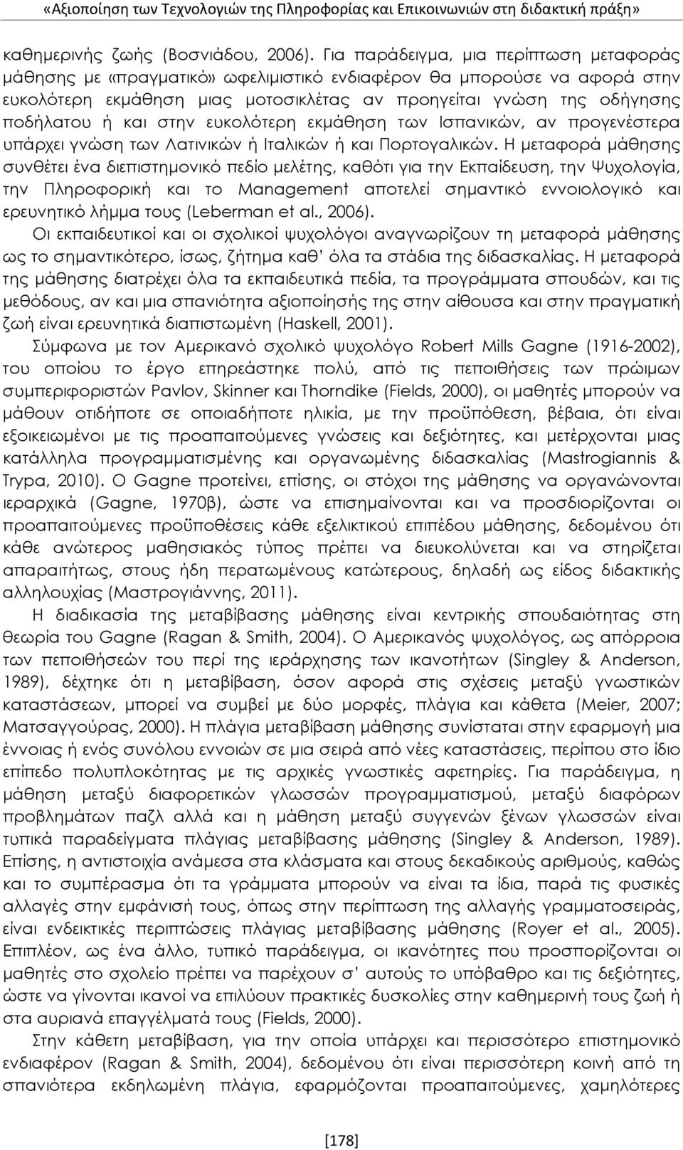 και στην ευκολότερη εκμάθηση των Ισπανικών, αν προγενέστερα υπάρχει γνώση των Λατινικών ή Ιταλικών ή και Πορτογαλικών.