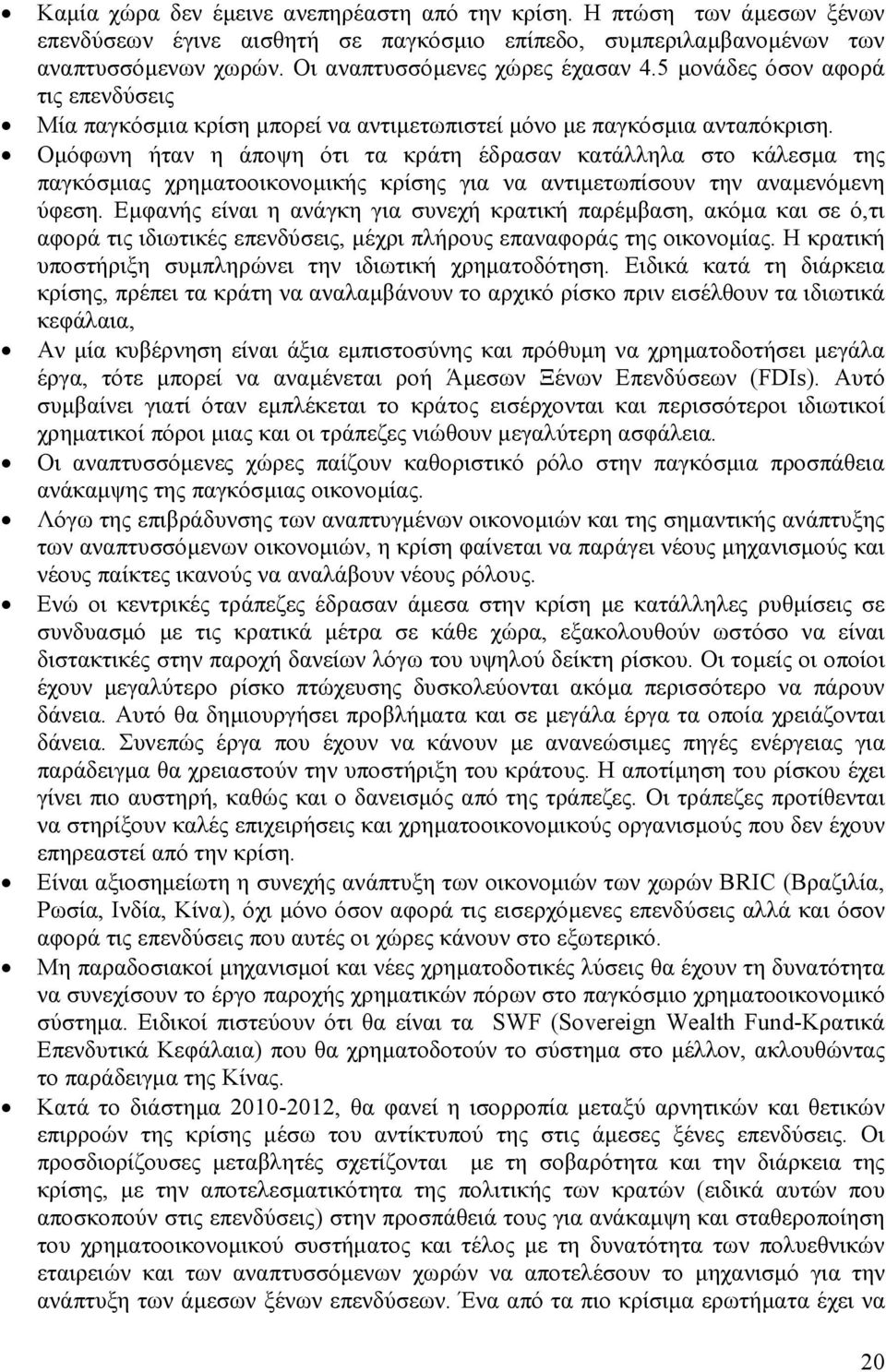 Οµόφωνη ήταν η άποψη ότι τα κράτη έδρασαν κατάλληλα στο κάλεσµα της παγκόσµιας χρηµατοοικονοµικής κρίσης για να αντιµετωπίσουν την αναµενόµενη ύφεση.