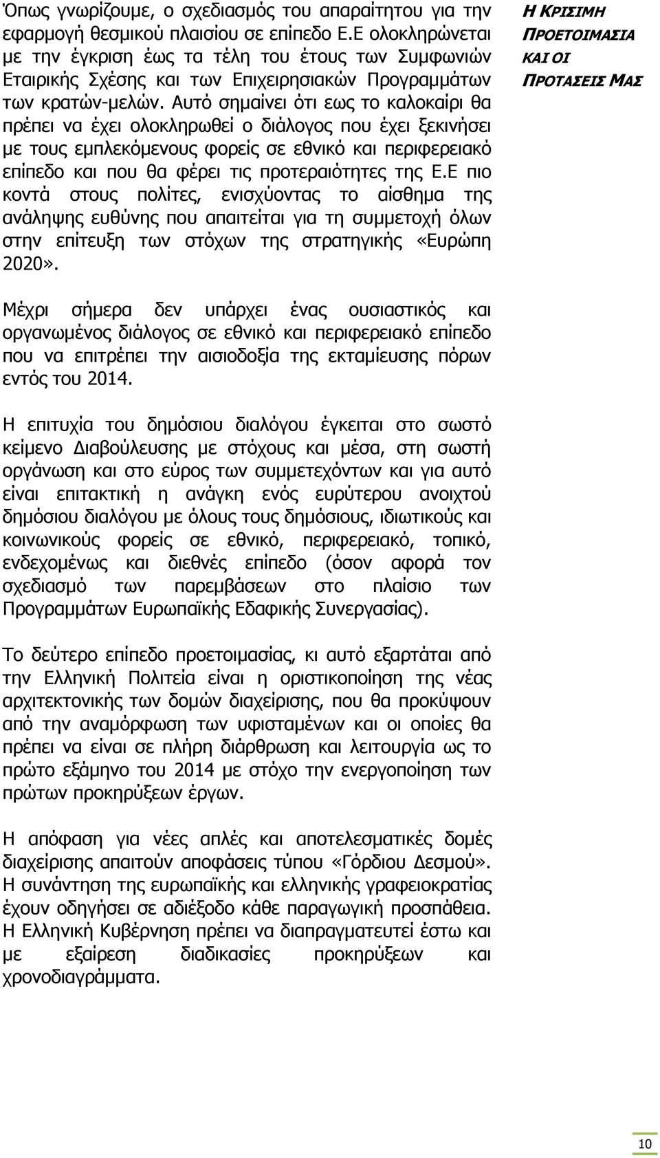 Αυτό σηµαίνει ότι εως το καλοκαίρι θα πρέπει να έχει ολοκληρωθεί ο διάλογος που έχει ξεκινήσει µε τους εµπλεκόµενους φορείς σε εθνικό και περιφερειακό επίπεδο και που θα φέρει τις προτεραιότητες της