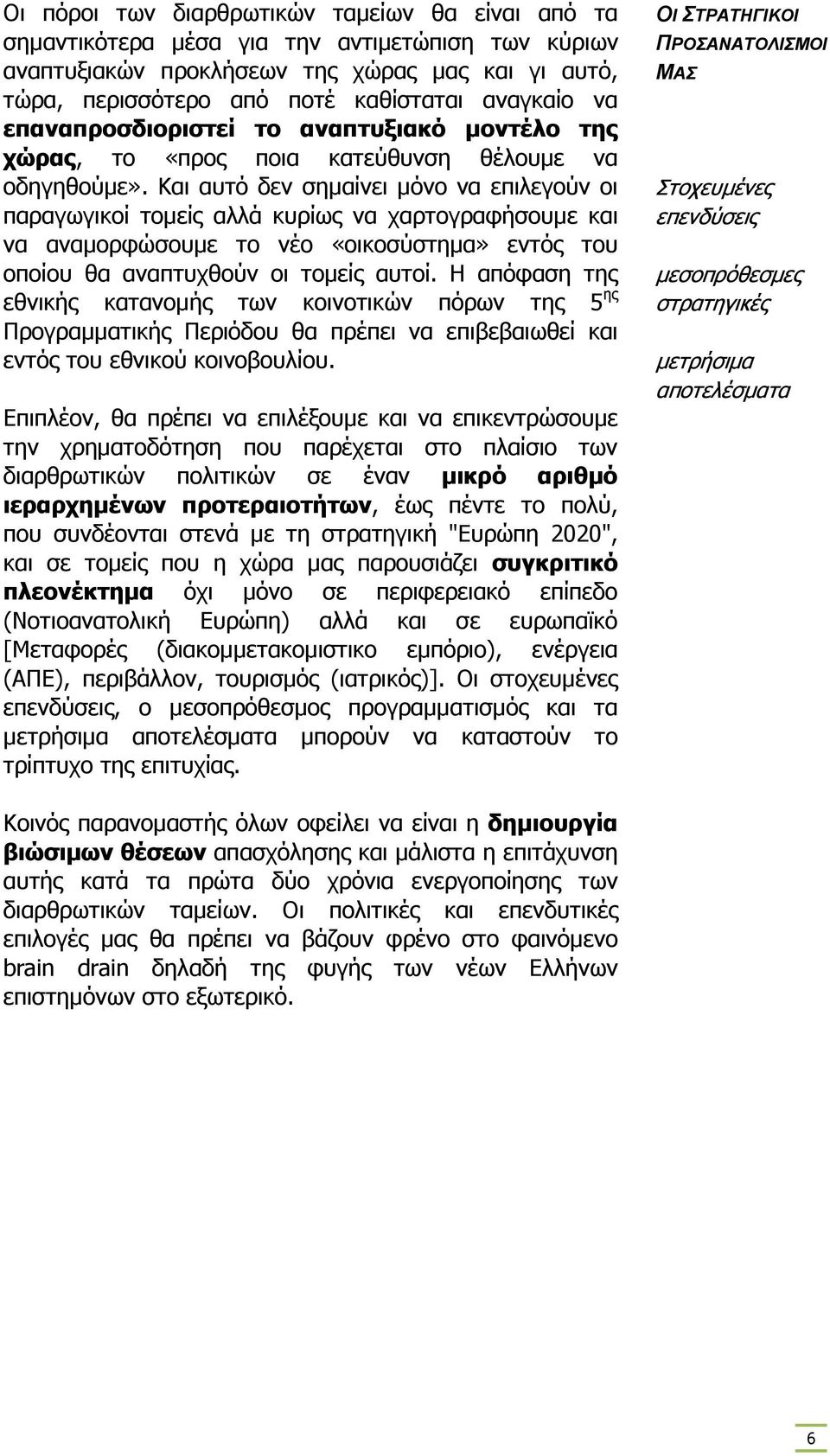 Και αυτό δεν σηµαίνει µόνο να επιλεγούν οι παραγωγικοί τοµείς αλλά κυρίως να χαρτογραφήσουµε και να αναµορφώσουµε το νέο «οικοσύστηµα» εντός του οποίου θα αναπτυχθούν οι τοµείς αυτοί.