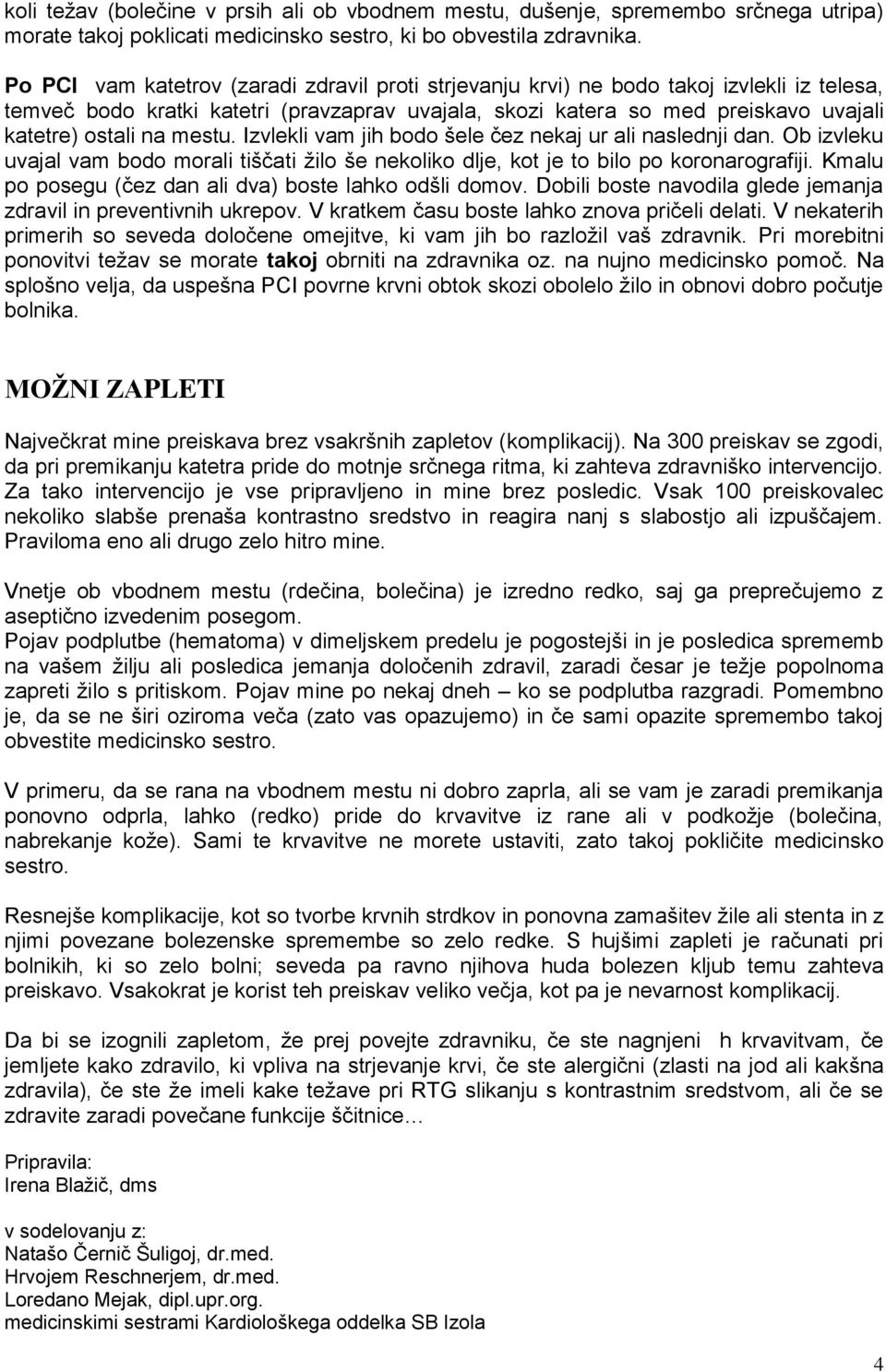 mestu. Izvlekli vam jih bodo šele čez nekaj ur ali naslednji dan. Ob izvleku uvajal vam bodo morali tiščati žilo še nekoliko dlje, kot je to bilo koronarografiji.