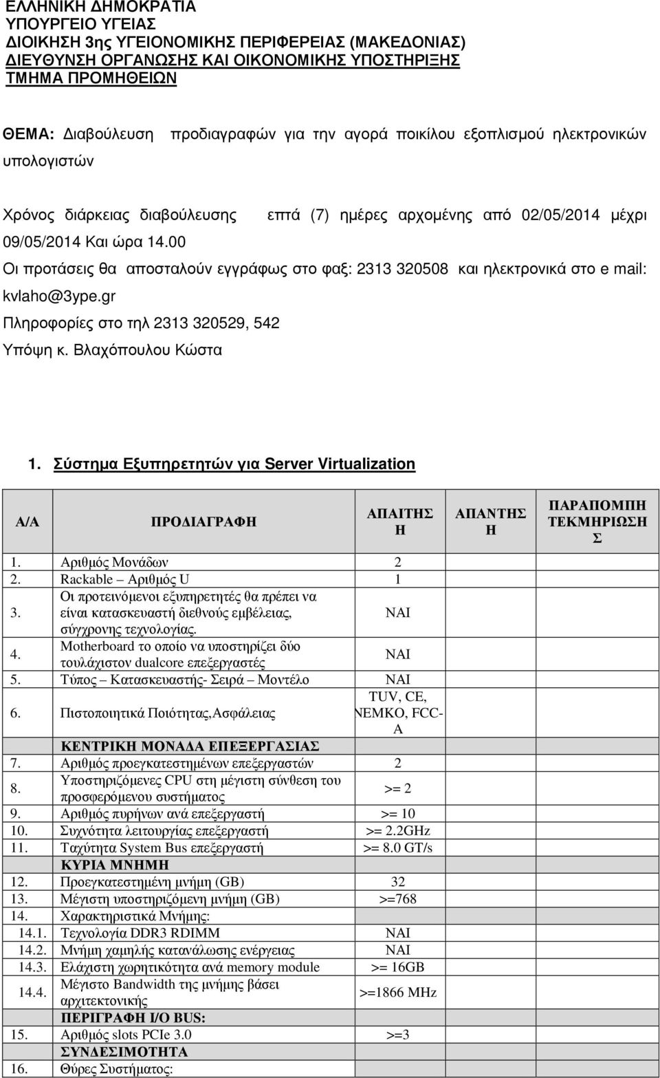 ηλεκτρονικά στο e mail: kvlaho@3ype.gr Πληροφορίες στο τηλ 2313 320529, 542 Υπόψη κ. Βλαχόπουλου Κώστα 1. Σύστηµα Εξυπηρετητών για Server Virtualization ΠΡΟ ΙΑΓΡΑΦ ΑΠΑΙΤΣ 1. Αριθµός Μονάδων 2 2.