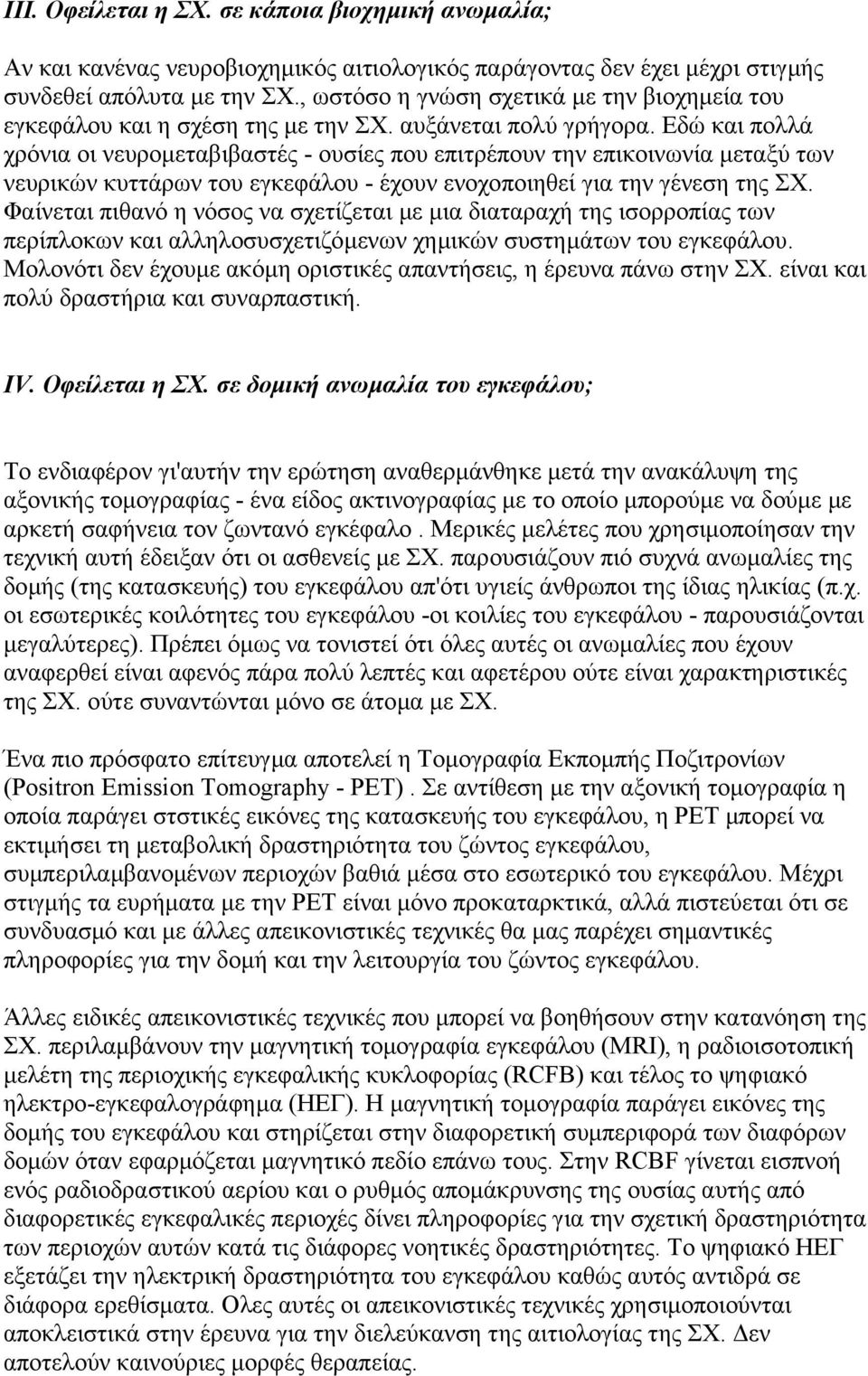 Εδώ και πολλά χρόνια οι νευροµεταβιβαστές - ουσίες που επιτρέπουν την επικοινωνία µεταξύ των νευρικών κυττάρων του εγκεφάλου - έχουν ενοχοποιηθεί για την γένεση της ΣΧ.