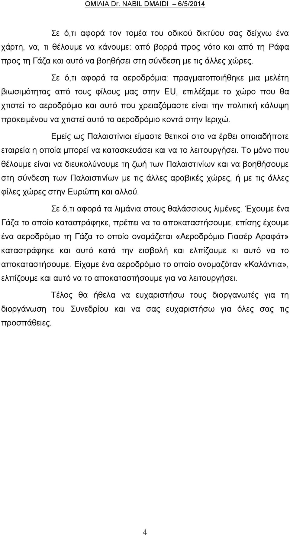 προκειμένου να χτιστεί αυτό το αεροδρόμιο κοντά στην Ιεριχώ. Εμείς ως Παλαιστίνιοι είμαστε θετικοί στο να έρθει οποιαδήποτε εταιρεία η οποία μπορεί να κατασκευάσει και να το λειτουργήσει.