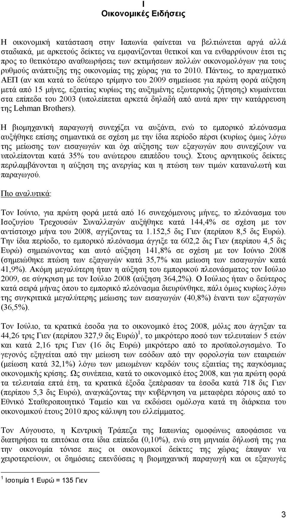 Πάντως, το πραγματικό ΑΕΠ (αν και κατά το δεύτερο τρίμηνο του 2009 σημείωσε για πρώτη φορά αύξηση μετά από 15 μήνες, εξαιτίας κυρίως της αυξημένης εξωτερικής ζήτησης) κυμαίνεται στα επίπεδα του 2003