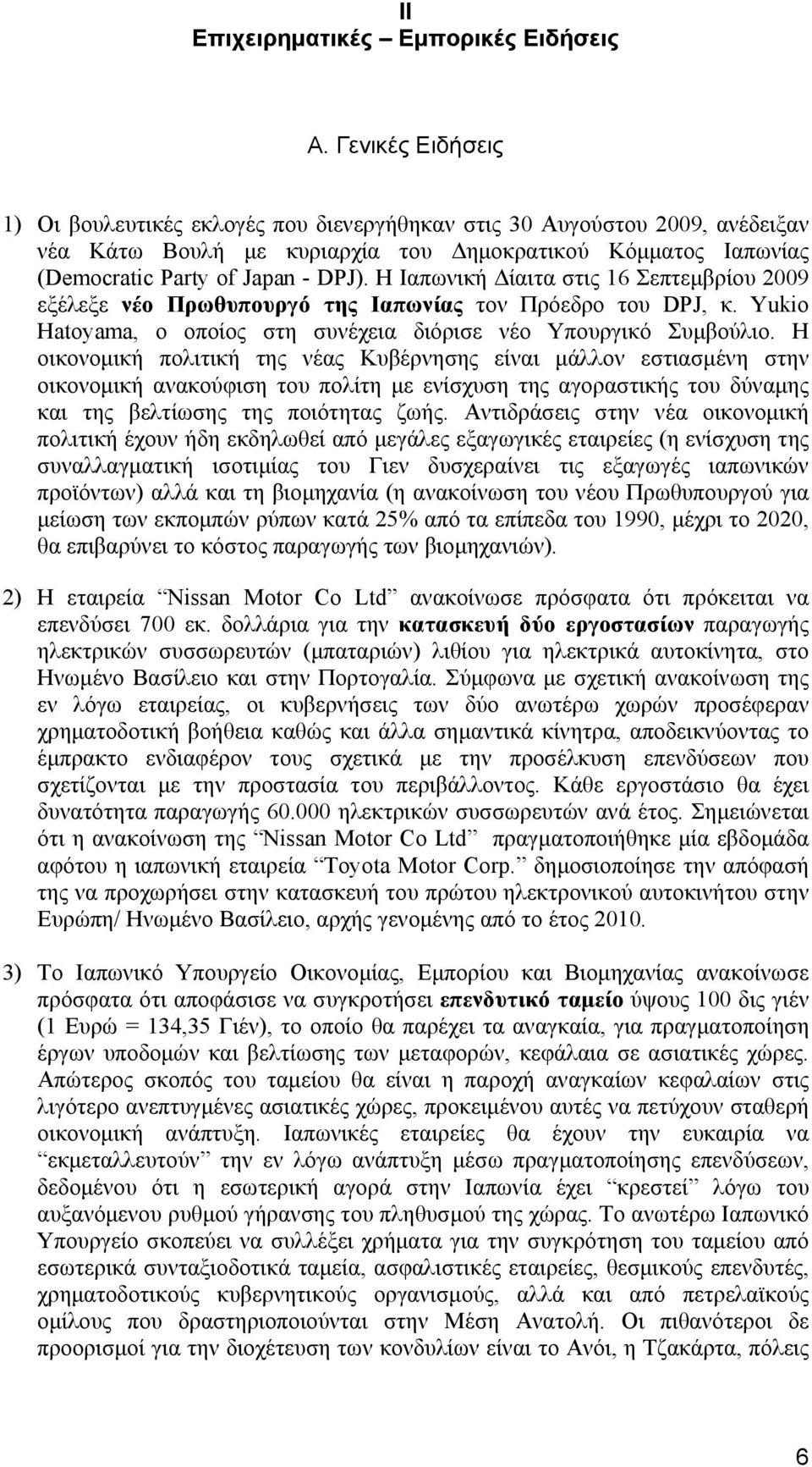 Η Ιαπωνική Δίαιτα στις 16 Σεπτεμβρίου 2009 εξέλεξε νέο Πρωθυπουργό της Ιαπωνίας τον Πρόεδρο του DPJ, κ. Yukio Hatoyama, ο οποίος στη συνέχεια διόρισε νέο Υπουργικό Συμβούλιο.