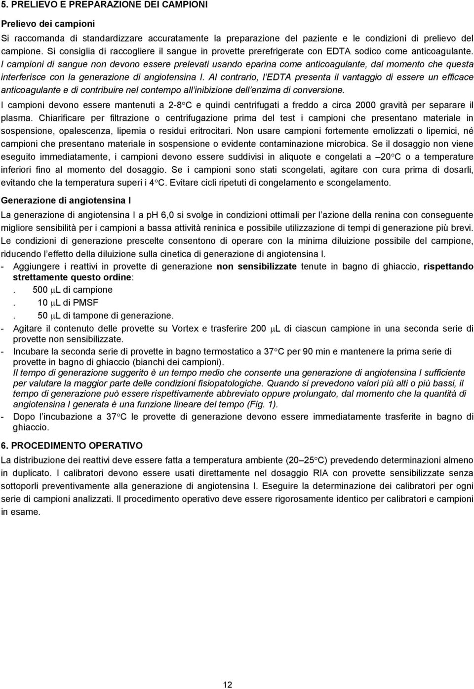 I campioni di sangue non devono essere prelevati usando eparina come anticoagulante, dal momento che questa interferisce con la generazione di angiotensina I.