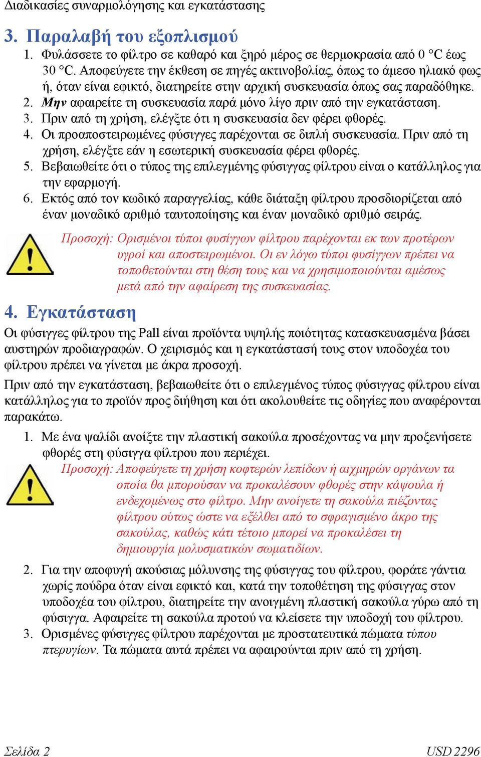 Μην αφαιρείτε τη συσκευασία παρά μόνο λίγο πριν από την εγκατάσταση. 3. Πριν από τη χρήση, ελέγξτε ότι η συσκευασία δεν φέρει φθορές. 4. Οι προαποστειρωμένες φύσιγγες παρέχονται σε διπλή συσκευασία.