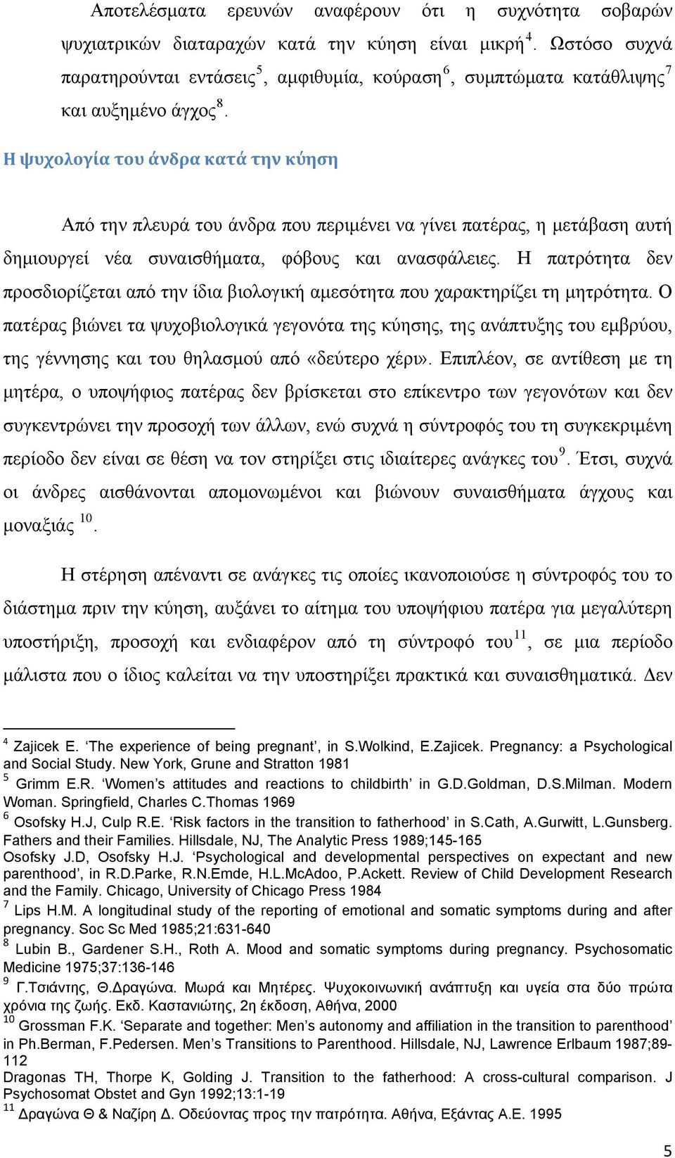 Η ψυχολογία του άνδρα κατά την κύηση Από την πλευρά του άνδρα που περιμένει να γίνει πατέρας, η μετάβαση αυτή δημιουργεί νέα συναισθήματα, φόβους και ανασφάλειες.