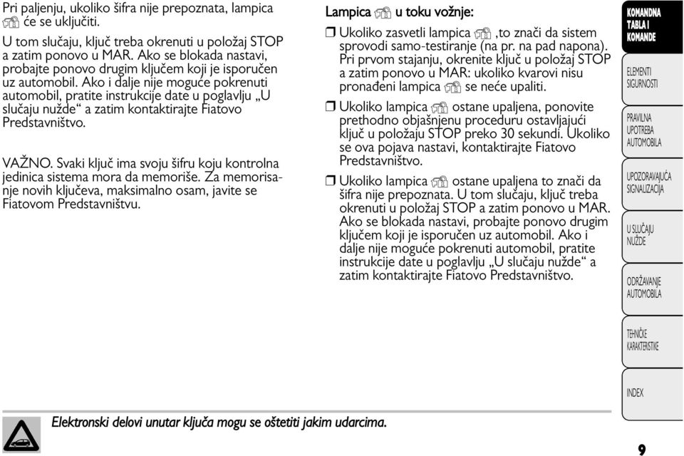 Ako i dalje nije moguće pokrenuti automobil, pratite instrukcije date u poglavlju U slučaju nužde a zatim kontaktirajte Fiatovo Predstavništvo. VAŽNO.