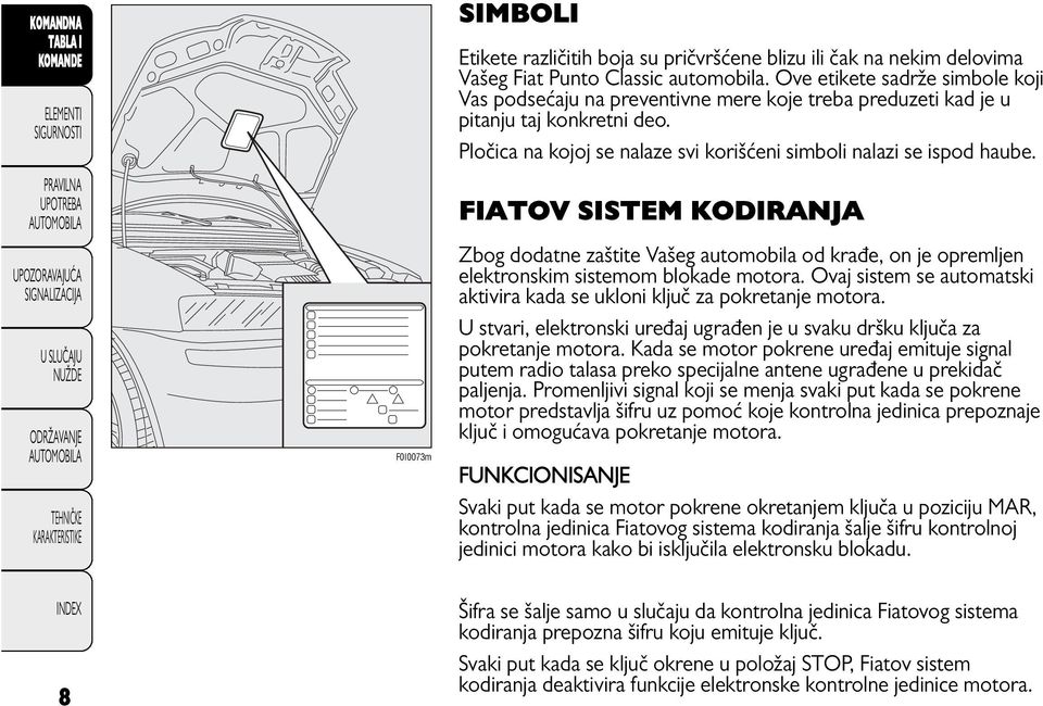 FIATOV SISTEM KODIRANJA Zbog dodatne zaštite Vašeg automobila od krađe, on je opremljen elektronskim sistemom blokade motora.