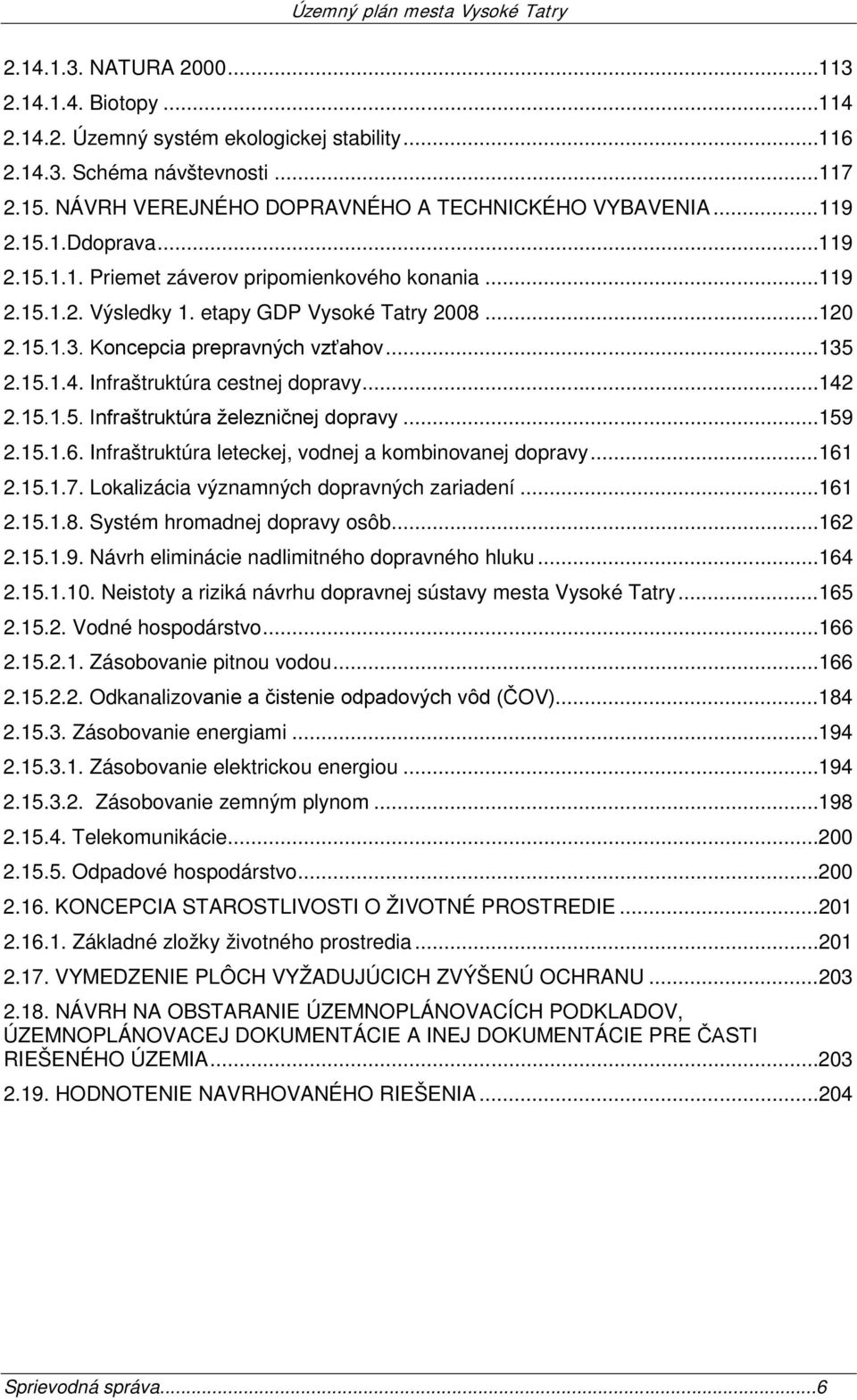 Infraštruktúra cestnej dopravy... 142 2.15.1.5. Infraštruktúra železničnej dopravy... 159 2.15.1.6. Infraštruktúra leteckej, vodnej a kombinovanej dopravy... 161 2.15.1.7.