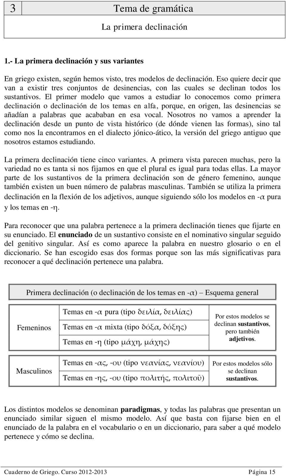 El primer modelo que vamos a estudiar lo conocemos como primera declinación o declinación de los temas en alfa, porque, en origen, las desinencias se añadían a palabras que acababan en esa vocal.