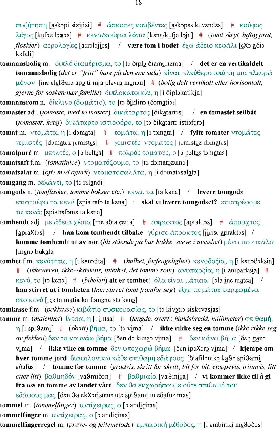 διπλό διαµέρισµα, το [tǥ ðiplǥ ðiamεrizma] / det er en vertikaldelt tomannsbolig (det er fritt bare på den ene sida) είναι ελεύθερο από τη µια πλευρά µόνον [inε εlεfϑεrǥ apǥ ti mja plεvra mǥnǥn] #