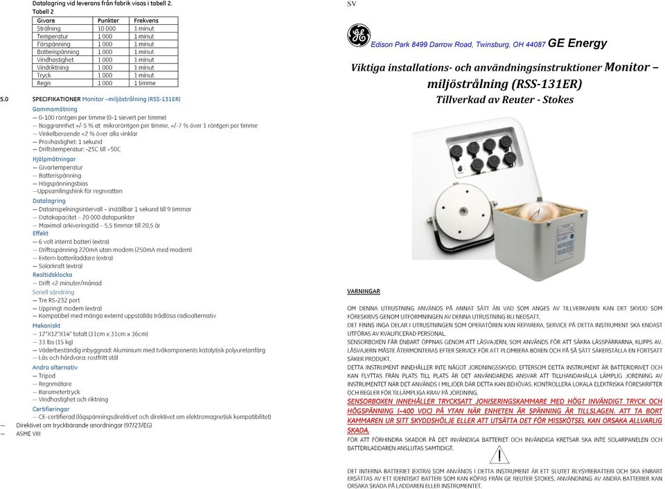 Monitor miljöstrålning (RSS-131ER) Gammamätning 0-100 röntgen per timme (0-1 sievert per timme) Noggrannhet +/-5 % at mikroröntgen per timme, +/-7 % över 1 röntgen per timme Vinkelberoende <2 % över