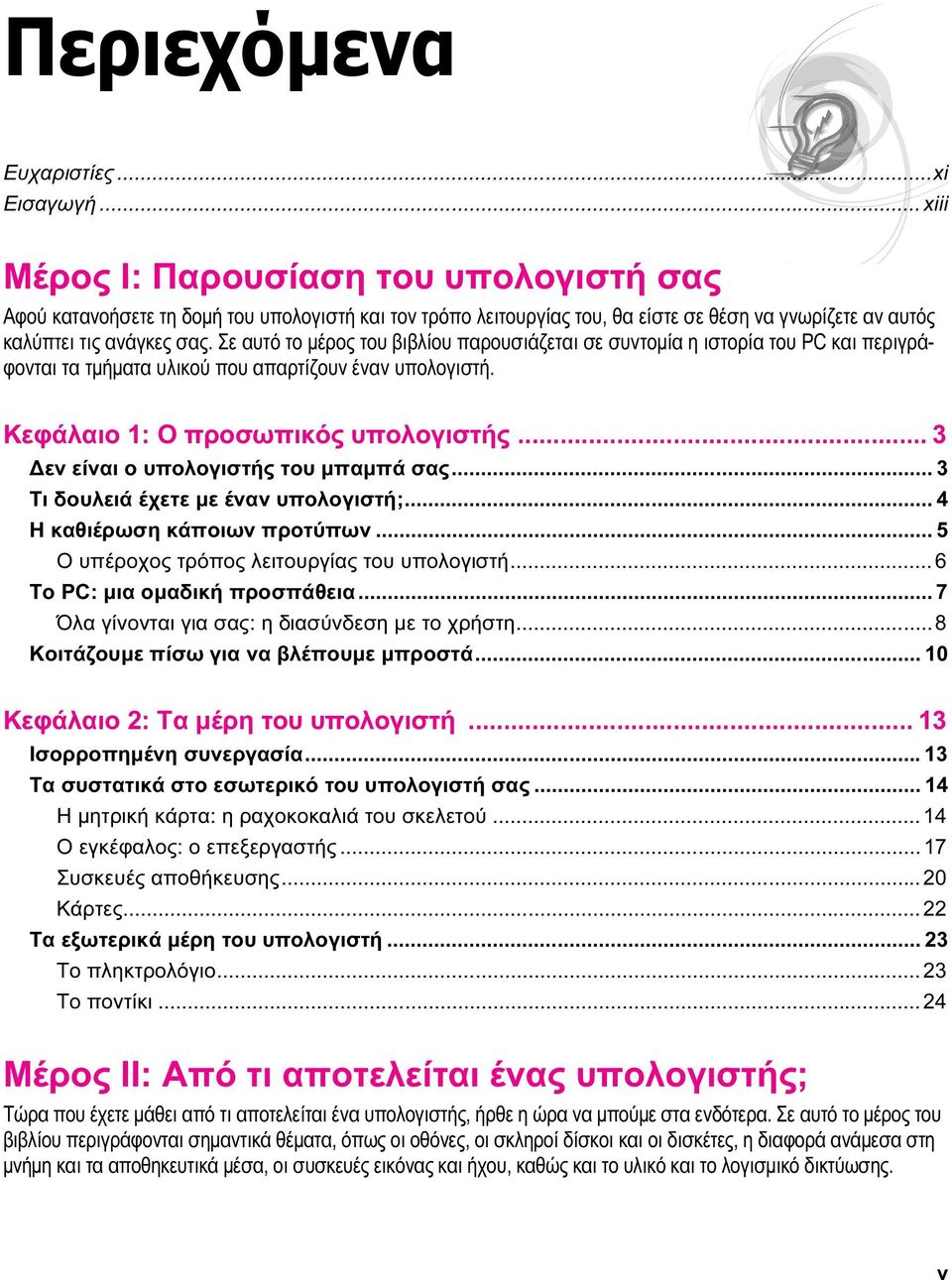 Σε αυτό το μέρος του βιβλίου παρουσιάζεται σε συντομία η ιστορία του PC και περιγράφονται τα τμήματα υλικού που απαρτίζουν έναν υπολογιστή. Κεφάλαιο 1: Ο προσωπικός υπολογιστής.