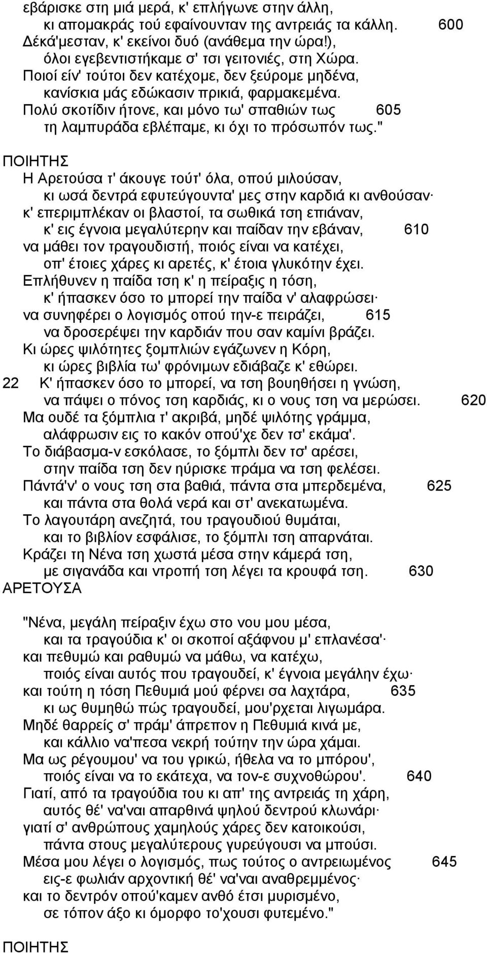 " H Aρετούσα τ' άκουγε τούτ' όλα, οπού µιλούσαν, κι ωσά δεντρά εφυτεύγουντα' µες στην καρδιά κι ανθούσαν κ' επεριµπλέκαν οι βλαστοί, τα σωθικά τση επιάναν, κ' εις έγνοια µεγαλύτερην και παίδαν την