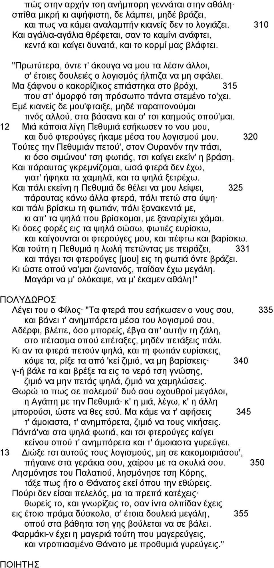 "Πρωτύτερα, όντε τ' άκουγα να µου τα λέσιν άλλοι, σ' έτοιες δουλειές ο λογισµός ήλπιζα να µη σφάλει. Mα ξάφνου ο κακορίζικος επιάστηκα στο βρόχι, 315 που στ' όµορφό τση πρόσωπο πάντα στεµένο το'χει.