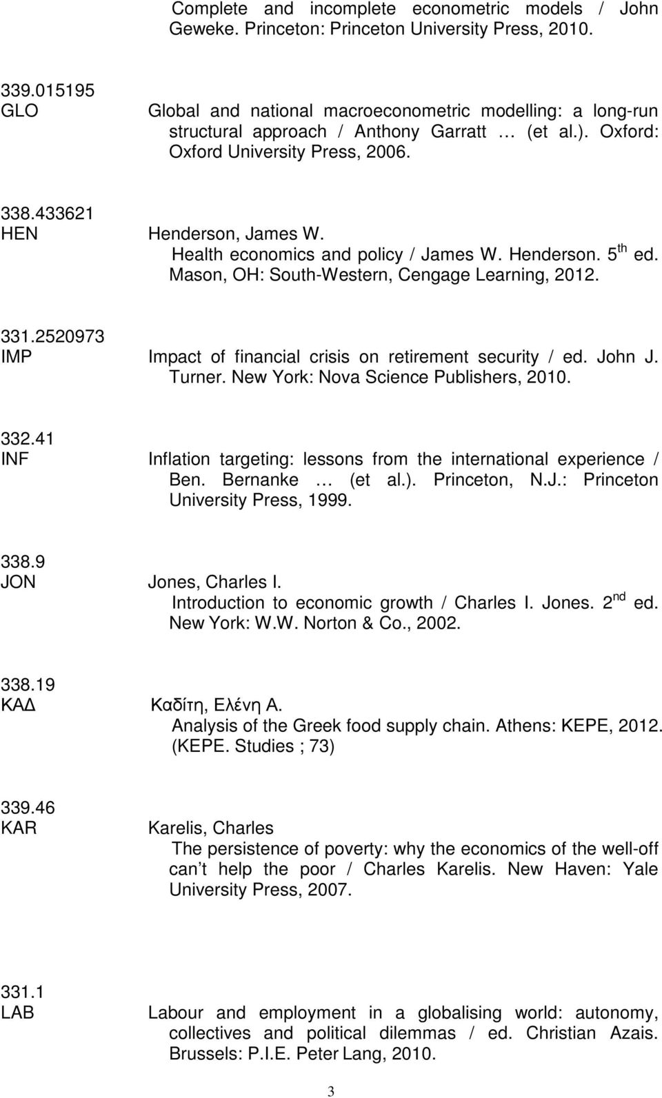 Health economics and policy / James W. Henderson. 5 th ed. Mason, OH: South-Western, Cengage Learning, 2012. 331.2520973 IMP Impact of financial crisis on retirement security / ed. John J. Turner.