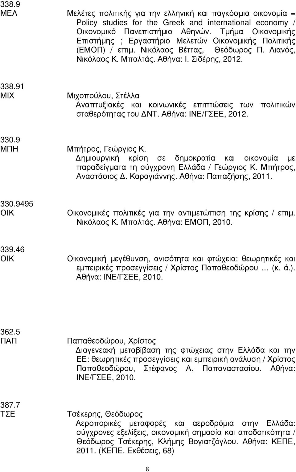 91 ΜΙΧ Μιχοπούλου, Στέλλα Αναπτυξιακές και κοινωνικές επιπτώσεις των πολιτικών σταθερότητας του ΝΤ. Αθήνα: ΙΝΕ/ΓΣΕΕ, 2012. 330.9 ΜΠΗ Μπήτρος, Γεώργιος Κ.