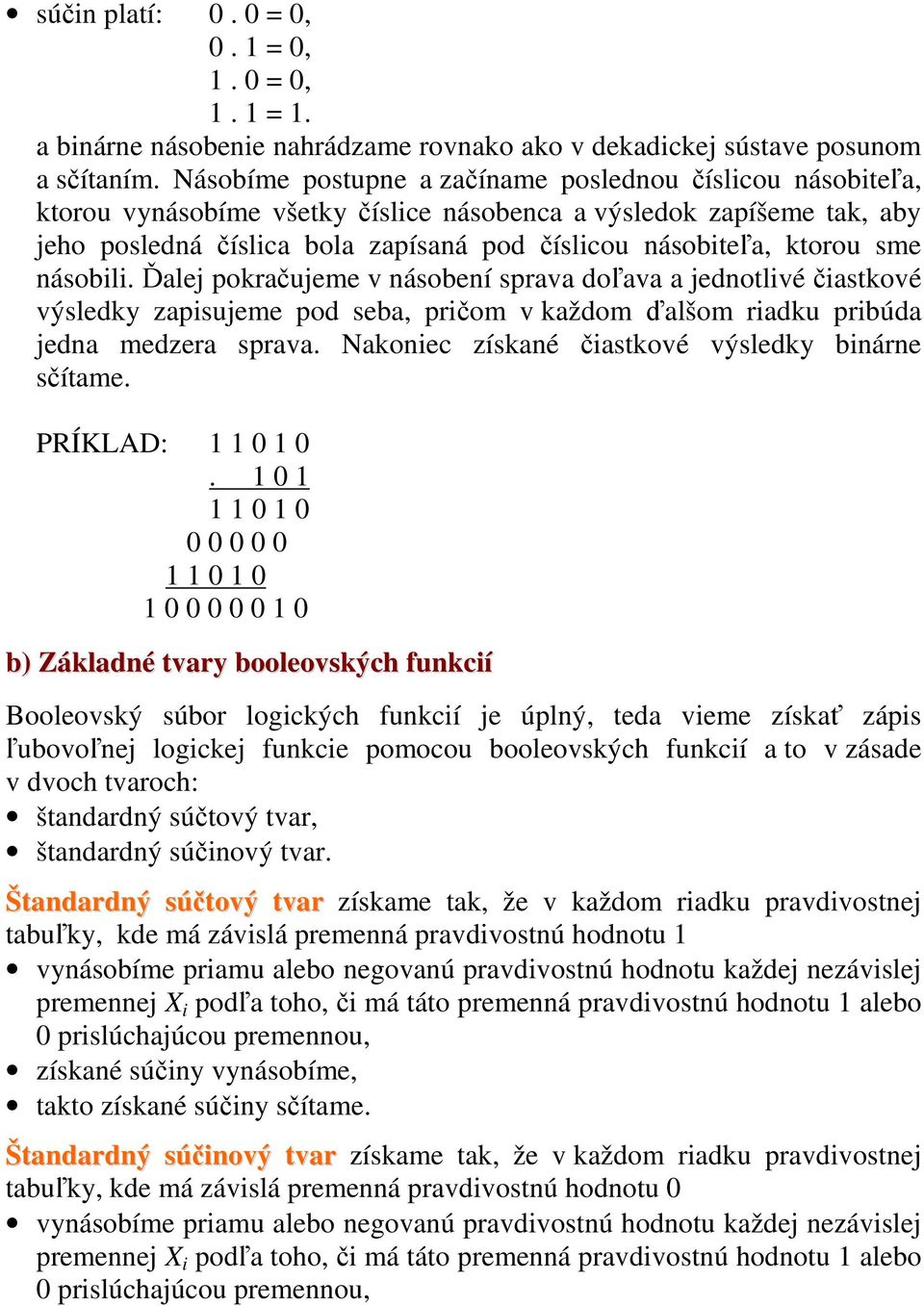 sme násobili. Ďalej pokračujeme v násobení sprava doľava a jednotlivé čiastkové výsledky zapisujeme pod seba, pričom v každom ďalšom riadku pribúda jedna medzera sprava.