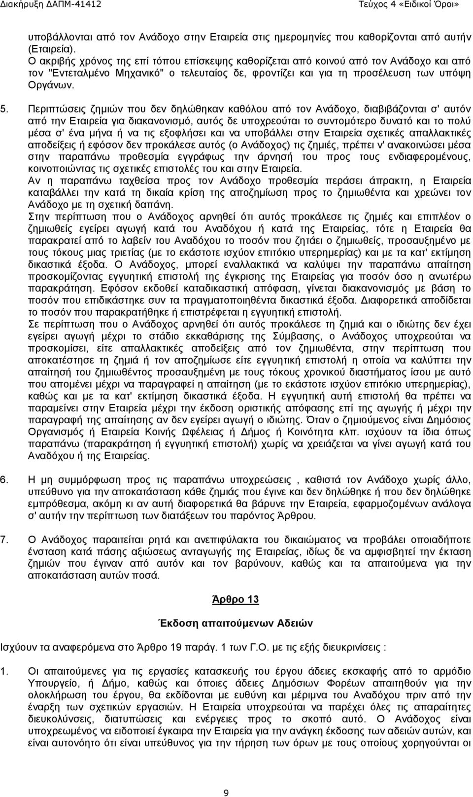 Περιπτώσεις ζημιών που δεν δηλώθηκαν καθόλου από τον Ανάδοχο, διαβιβάζονται σ' αυτόν από την Εταιρεία για διακανονισμό, αυτός δε υποχρεούται το συντομότερο δυνατό και το πολύ μέσα σ' ένα μήνα ή να