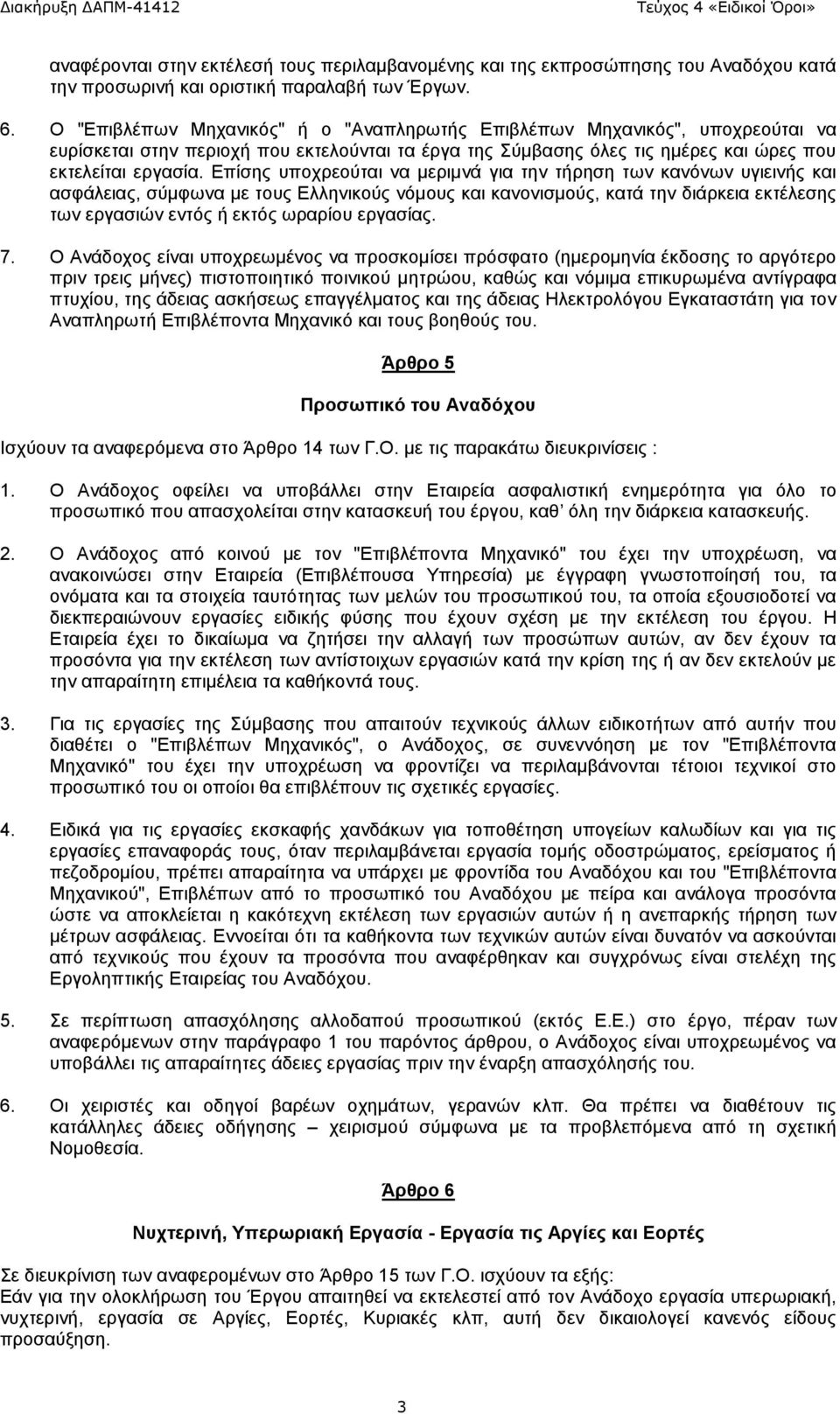 Επίσης υποχρεούται να μεριμνά για την τήρηση των κανόνων υγιεινής και ασφάλειας, σύμφωνα με τους Ελληνικούς νόμους και κανονισμούς, κατά την διάρκεια εκτέλεσης των εργασιών εντός ή εκτός ωραρίου