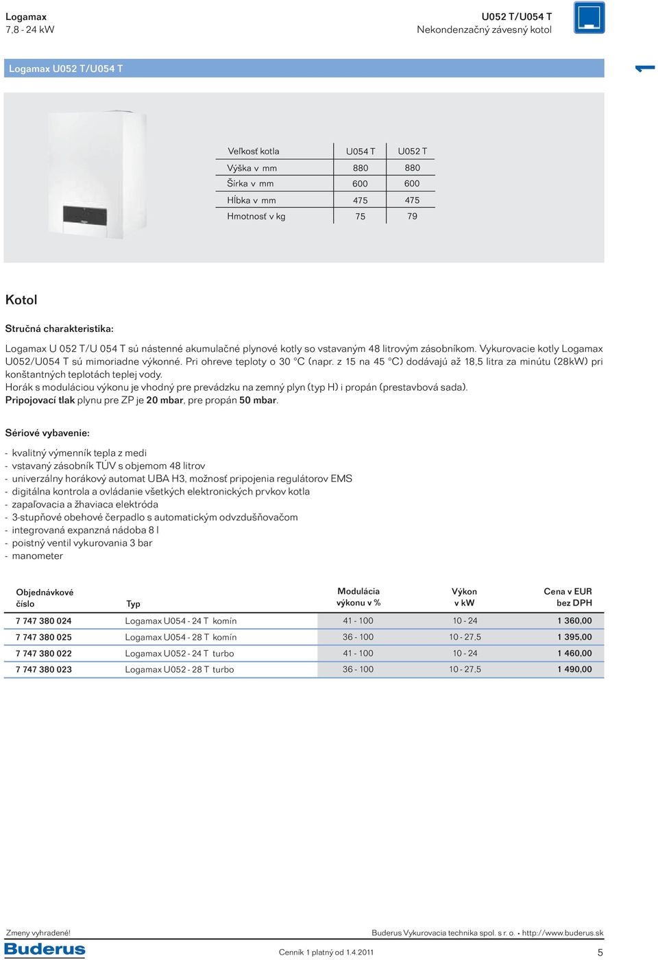 z 15 na 45 C) dodávajú až 18,5 litra za minútu (28kW) pri konštantných teplotách teplej vody. Horák s moduláciou výkonu je vhodný pre prevádzku na zemný plyn (typ H) i propán (prestavbová sada).