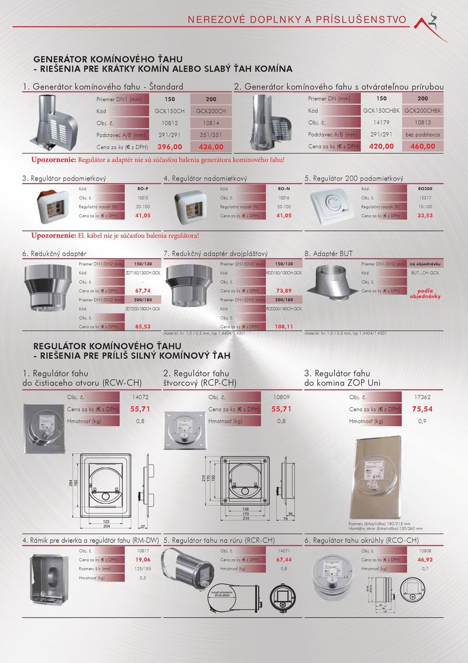351/351 Podctavec A/B (mm) 291/291 bez podstavca 396,00 436,00 420,00 460,00 Upozornenie: Regulátor a adaptér nie sú súčasťou balenia generátora komínového ťahu! 3. Regulátor podomietkový 4.