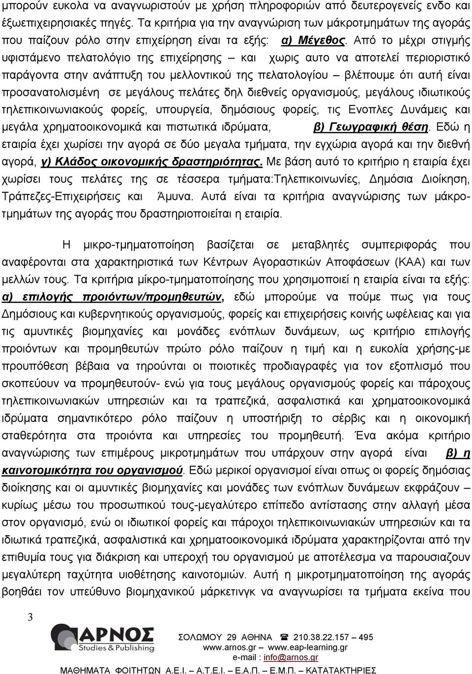 Από το µέχρι στιγµής υφιστάµενο πελατολόγιο της επιχείρησης και χωρις αυτο να αποτελεί περιοριστικό παράγοντα στην ανάπτυξη του µελλοντικού της πελατολογίου βλέπουµε ότι αυτή είναι προσανατολισµένη