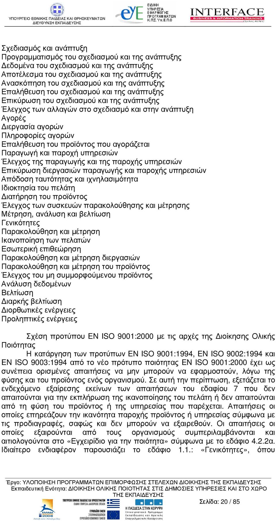 Επαλήθευση του προϊόντος που αγοράζεται Παραγωγή και παροχή υπηρεσιών Έλεγχος της παραγωγής και της παροχής υπηρεσιών Επικύρωση διεργασιών παραγωγής και παροχής υπηρεσιών Απόδοση ταυτότητας και