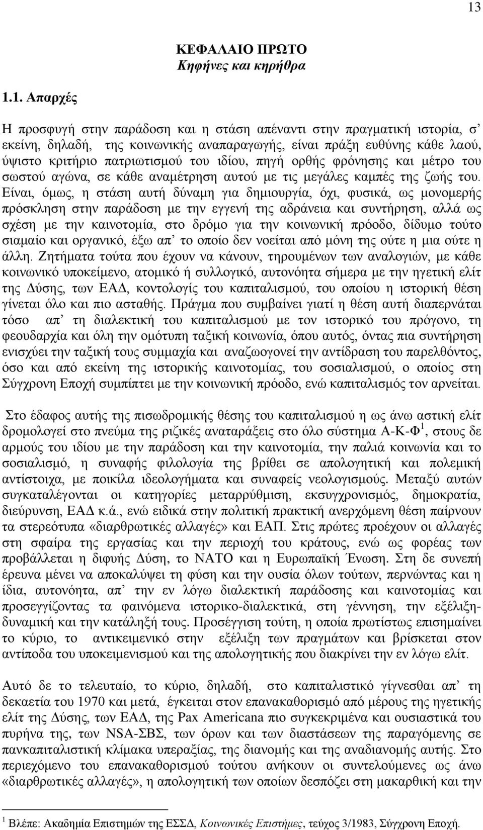 Είναι, όμως, η στάση αυτή δύναμη για δημιουργία, όχι, φυσικά, ως μονομερής πρόσκληση στην παράδοση με την εγγενή της αδράνεια και συντήρηση, αλλά ως σχέση με την καινοτομία, στο δρόμο για την