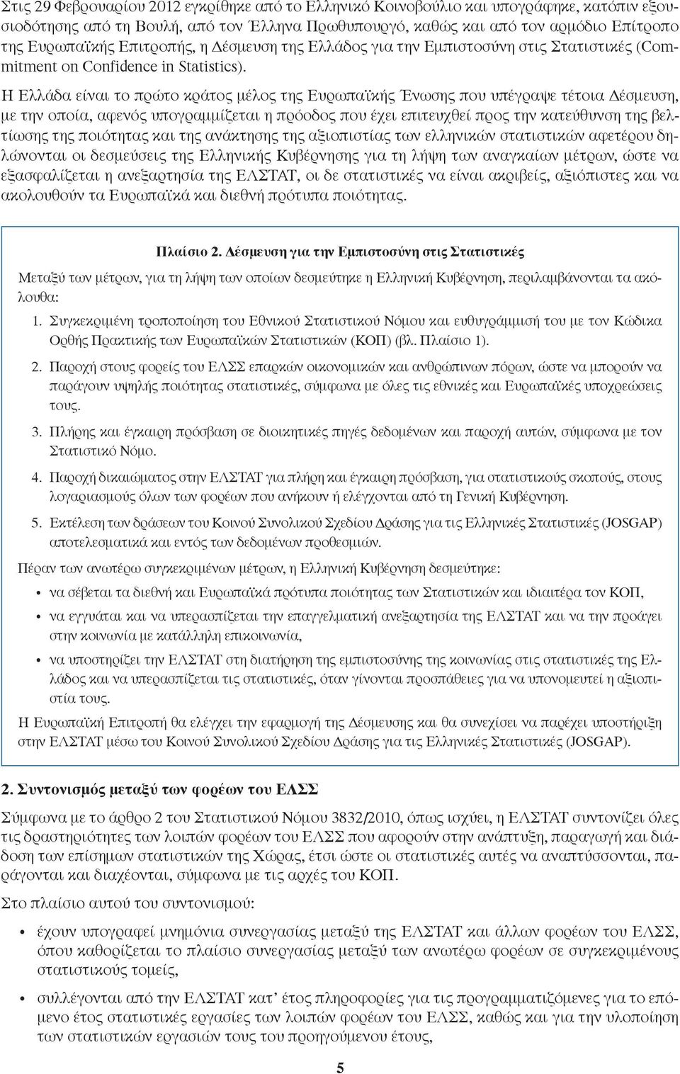 Η Ελλάδα είναι το πρώτο κράτος μέλος της Ευρωπαϊκής Ένωσης που υπέγραψε τέτοια Δέσμευση, με την οποία, αφενός υπογραμμίζεται η πρόοδος που έχει επιτευχθεί προς την κατεύθυνση της βελτίωσης της