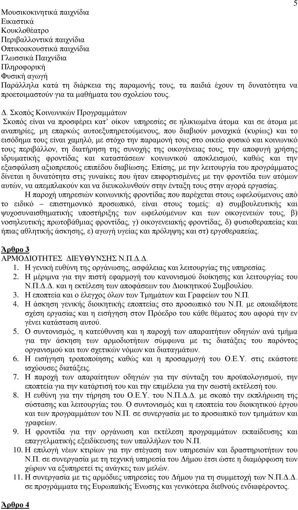 Σκοπός Κοινωνικών Προγραμμάτων Σκοπός είναι να προσφέρει κατ οίκον υπηρεσίες σε ηλικιωμένα άτομα και σε άτομα με αναπηρίες, μη επαρκώς αυτοεξυπηρετούμενους, που διαβιούν μοναχικά (κυρίως) και το