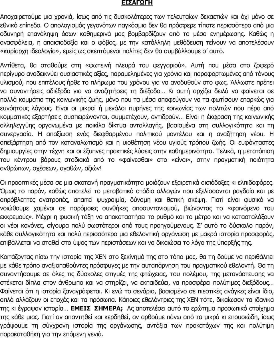 Καθώς η ανασφάλεια, η απαισιοδοξία και ο φόβος, με την κατάλληλη μεθόδευση τείνουν να αποτελέσουν «κυρίαρχη ιδεολογία», εμείς ως σκεπτόμενοι πολίτες δεν θα συμβάλλουμε σ αυτό.