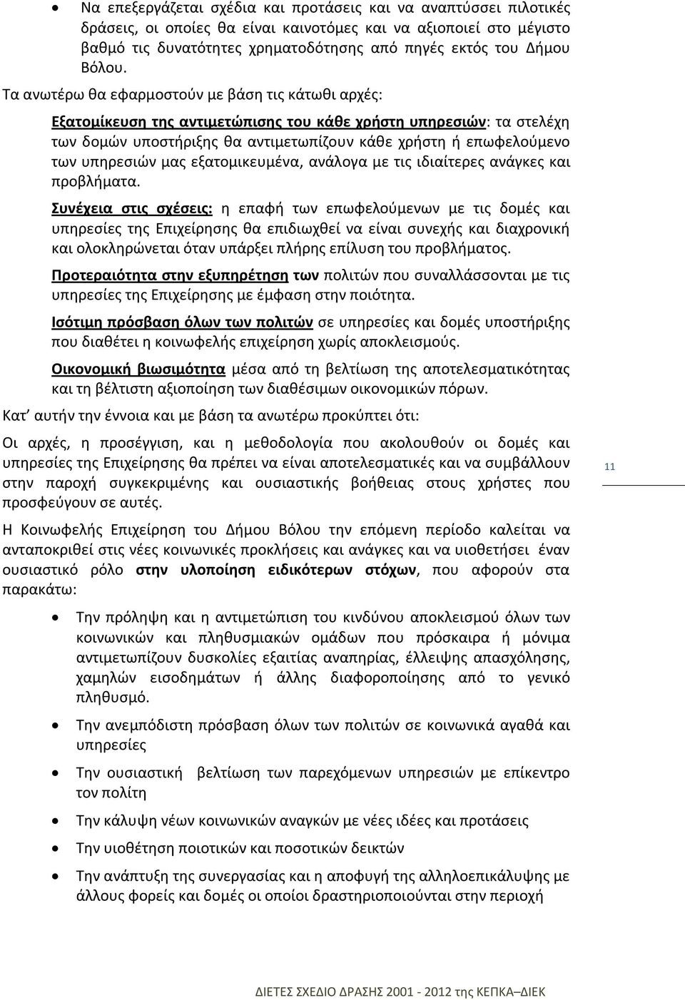 Τα ανωτέρω θα εφαρμοστούν με βάση τις κάτωθι αρχές: Εξατομίκευση της αντιμετώπισης του κάθε χρήστη υπηρεσιών: τα στελέχη των δομών υποστήριξης θα αντιμετωπίζουν κάθε χρήστη ή επωφελούμενο των