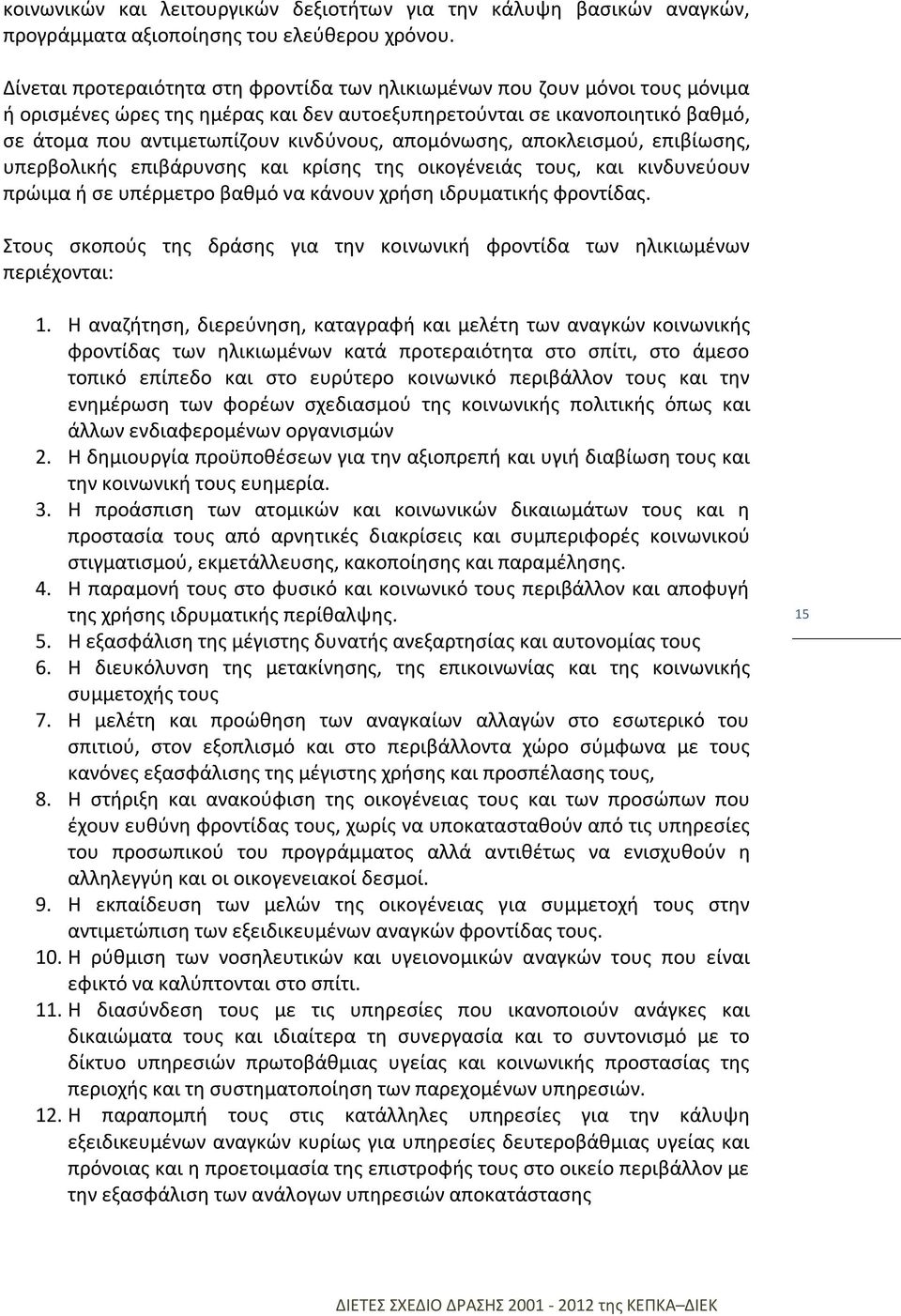 απομόνωσης, αποκλεισμού, επιβίωσης, υπερβολικής επιβάρυνσης και κρίσης της οικογένειάς τους, και κινδυνεύουν πρώιμα ή σε υπέρμετρο βαθμό να κάνουν χρήση ιδρυματικής φροντίδας.