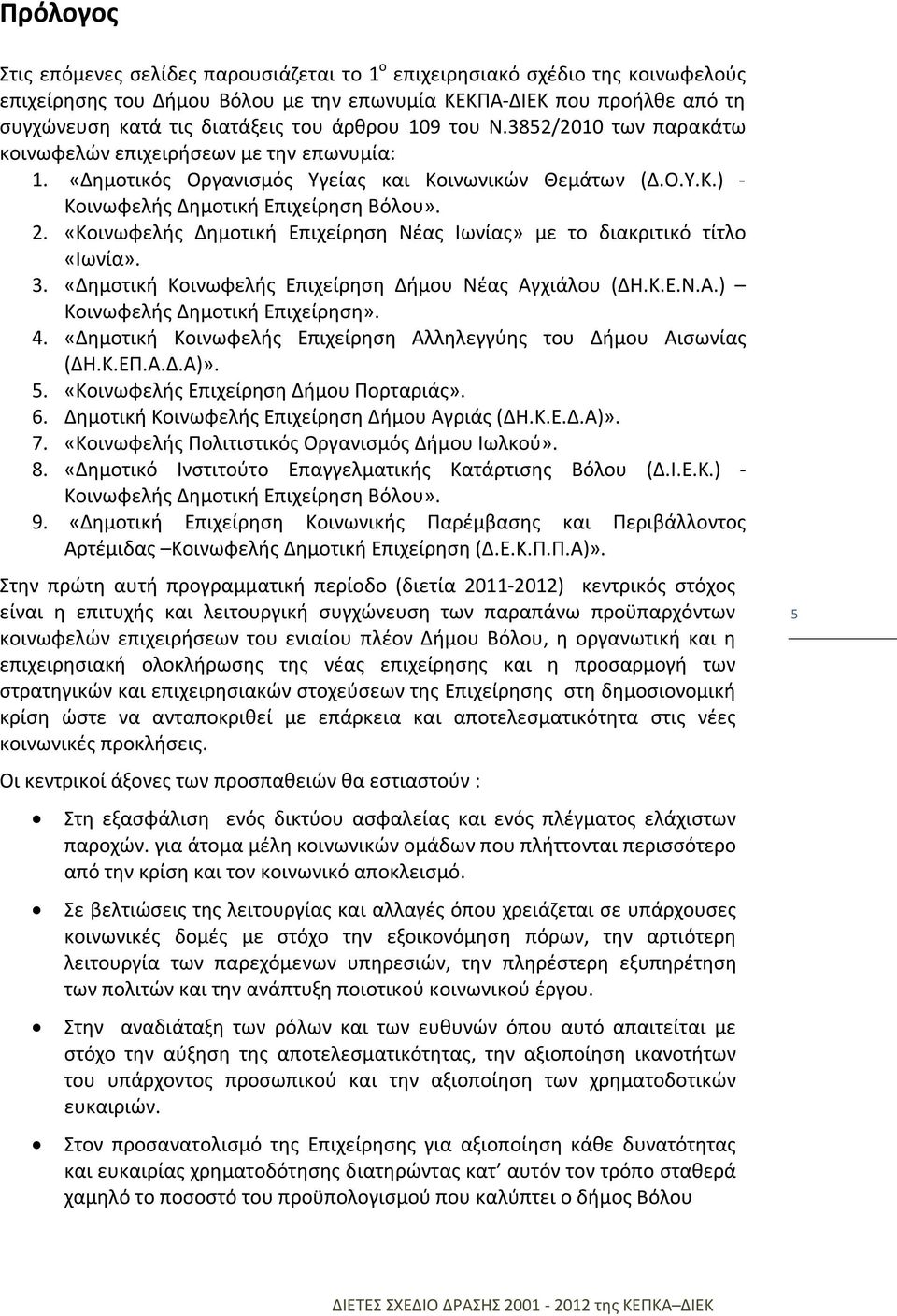 «Κοινωφελής Δημοτική Επιχείρηση Νέας Ιωνίας» με το διακριτικό τίτλο «Ιωνία». 3. «Δημοτική Κοινωφελής Επιχείρηση Δήμου Νέας Αγχιάλου (ΔΗ.Κ.Ε.Ν.Α.) Κοινωφελής Δημοτική Επιχείρηση». 4.