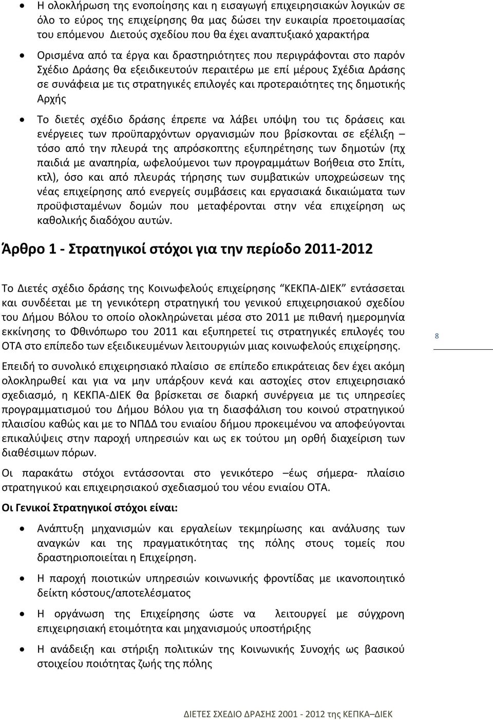 προτεραιότητες της δημοτικής Αρχής Το διετές σχέδιο δράσης έπρεπε να λάβει υπόψη του τις δράσεις και ενέργειες των προϋπαρχόντων οργανισμών που βρίσκονται σε εξέλιξη τόσο από την πλευρά της