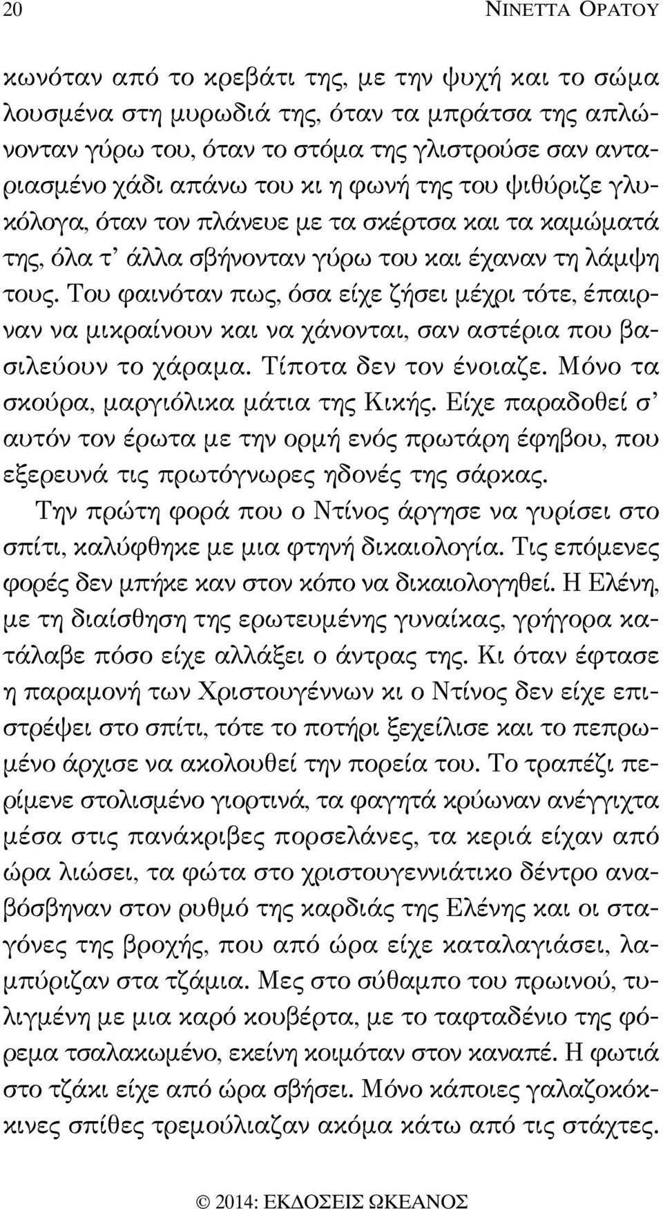 Του φαινόταν πως, όσα είχε ζήσει μέχρι τότε, έπαιρναν να μικραίνουν και να χάνονται, σαν αστέρια που βασιλεύουν το χάραμα. Τίποτα δεν τον ένοιαζε. Μόνο τα σκούρα, μαργιόλικα μάτια της Κικής.