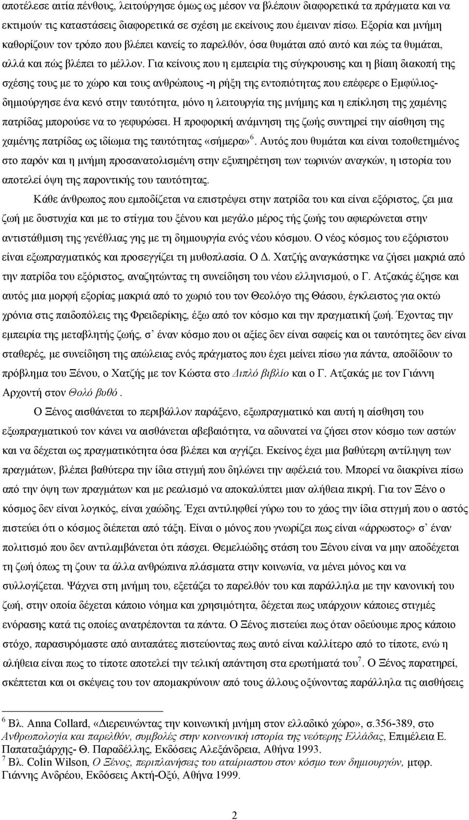 Για κείνους που η εμπειρία της σύγκρουσης και η βίαιη διακοπή της σχέσης τους με το χώρο και τους ανθρώπους -η ρήξη της εντοπιότητας που επέφερε ο Εμφύλιοςδημιούργησε ένα κενό στην ταυτότητα, μόνο η